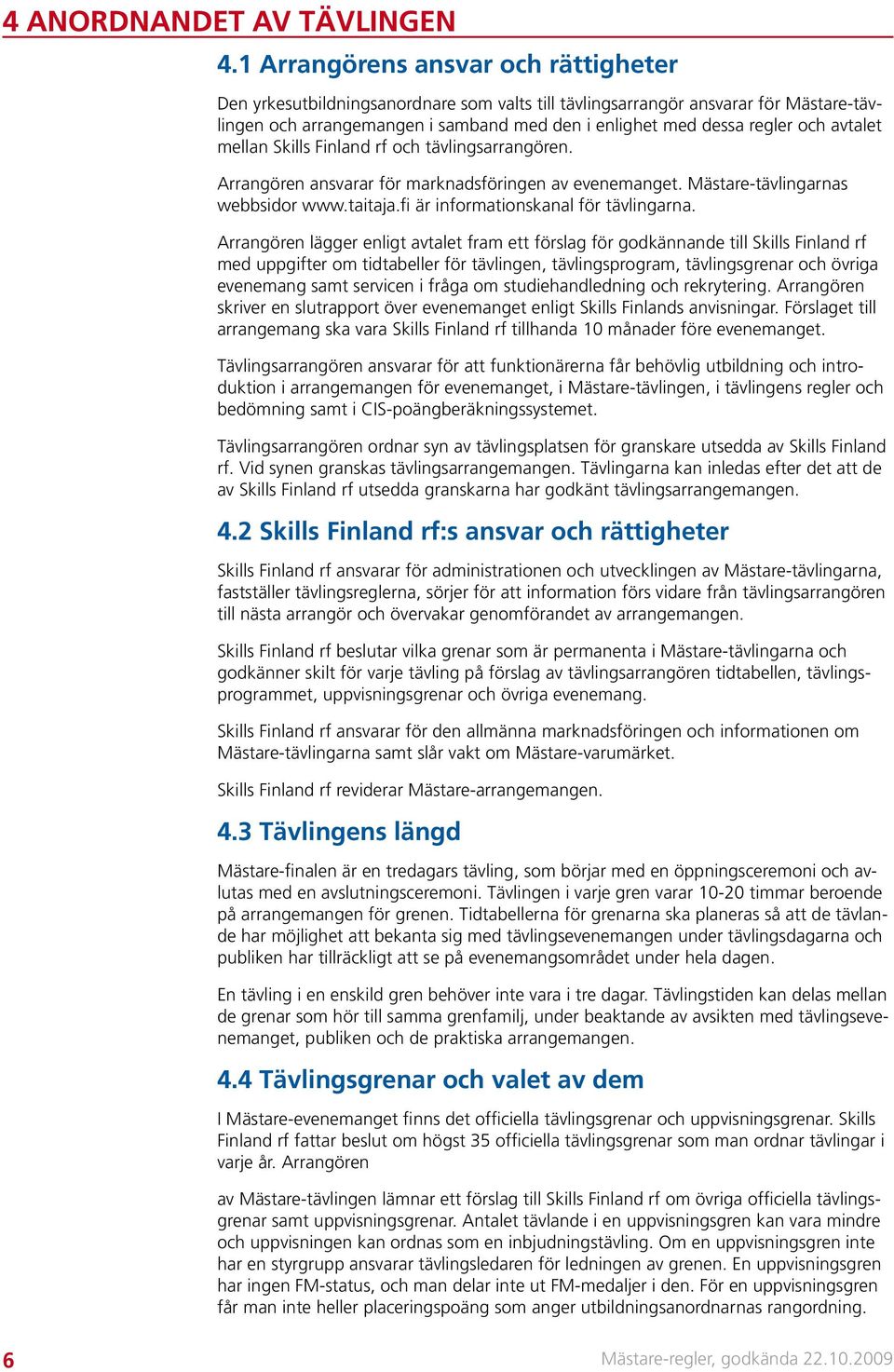 avtalet mellan Skills Finland rf och tävlingsarrangören. Arrangören ansvarar för marknadsföringen av evenemanget. Mästare-tävlingarnas webbsidor www.taitaja.fi är informationskanal för tävlingarna.