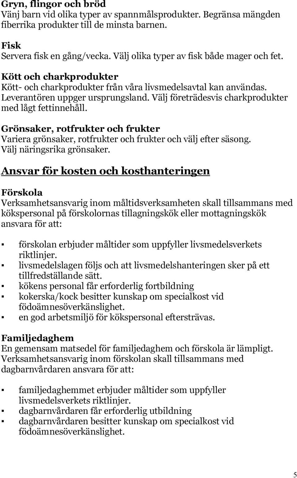 Välj företrädesvis charkprodukter med lågt fettinnehåll. Grönsaker, rotfrukter och frukter Variera grönsaker, rotfrukter och frukter och välj efter säsong. Välj näringsrika grönsaker.