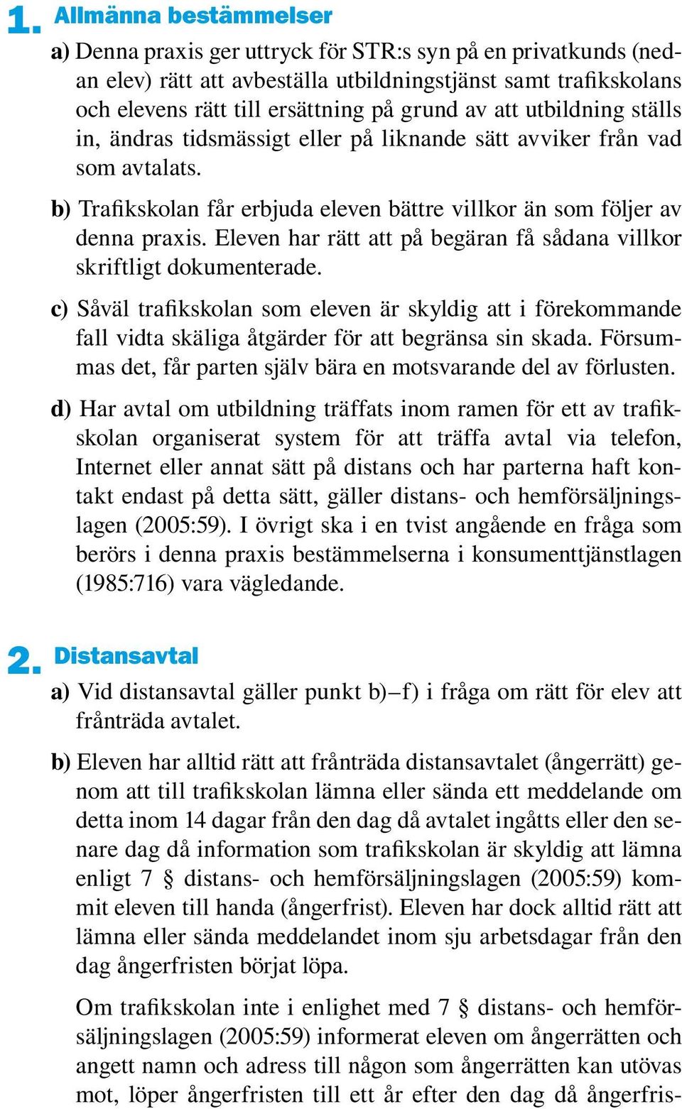 Eleven har rätt att på begäran få sådana villkor skriftligt dokumenterade. c) Såväl trafikskolan som eleven är skyldig att i förekommande fall vidta skäliga åtgärder för att begränsa sin skada.