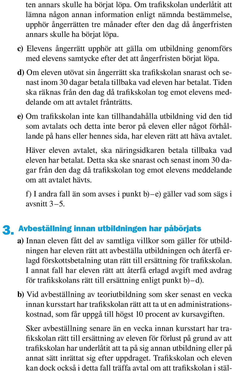 genomförs med elevens samtycke efter det att ångerfristen börjat löpa. d) Om eleven utövat sin ångerrätt ska trafikskolan snarast och senast inom 30 dagar betala tillbaka vad eleven har betalat.