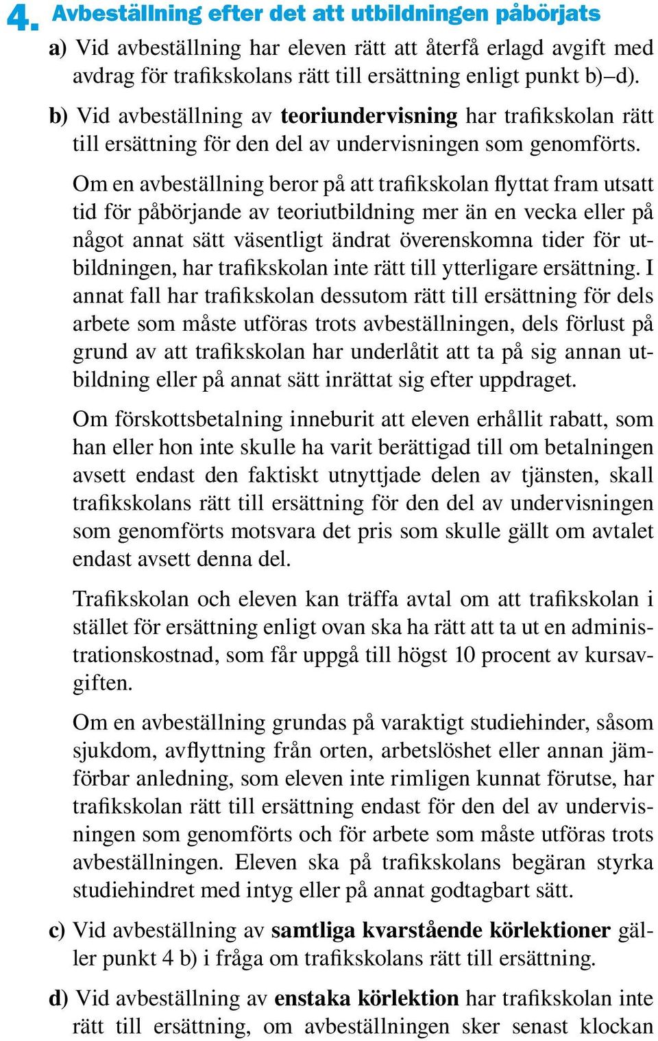 Om en avbeställning beror på att trafikskolan flyttat fram utsatt tid för påbörjande av teoriutbildning mer än en vecka eller på något annat sätt väsentligt ändrat överenskomna tider för