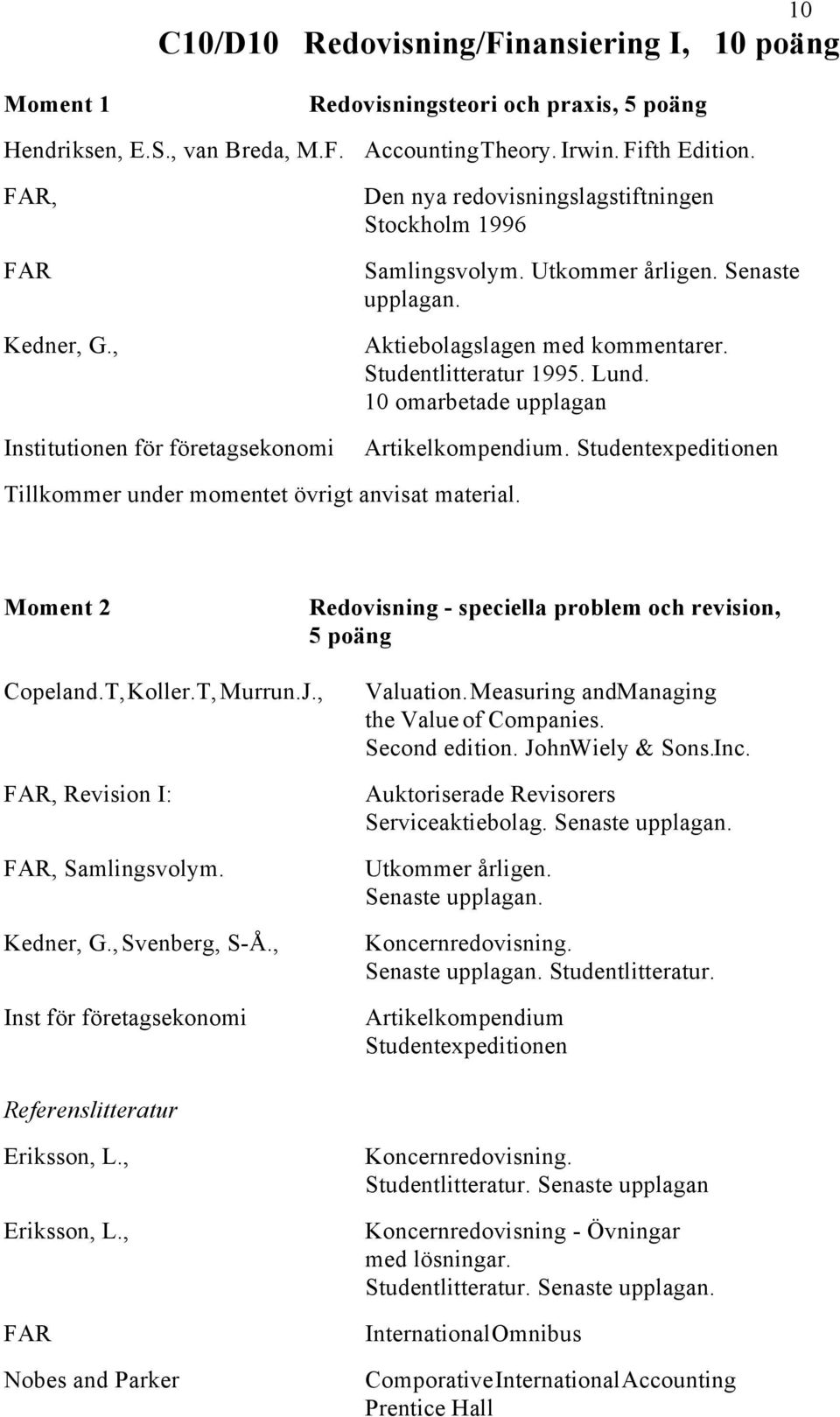 Aktiebolagslagen med kommentarer. Studentlitteratur 1995. Lund. 10 omarbetade upplagan. Artikelkompendium. Studentexpeditionen Tillkommer under momentet övrigt anvisat material.