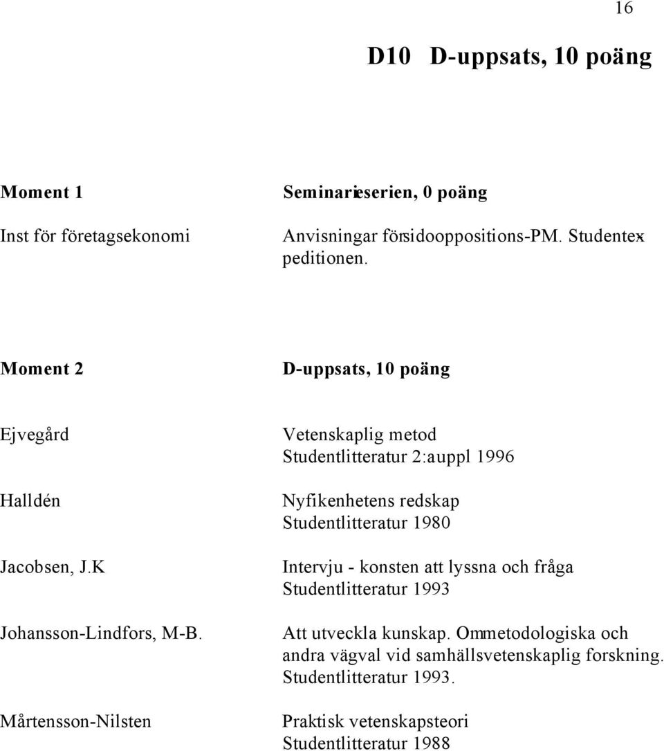 Mårtensson-Nilsten Vetenskaplig metod Studentlitteratur 2:a uppl 1996 Nyfikenhetens redskap Studentlitteratur 1980 Intervju - konsten att
