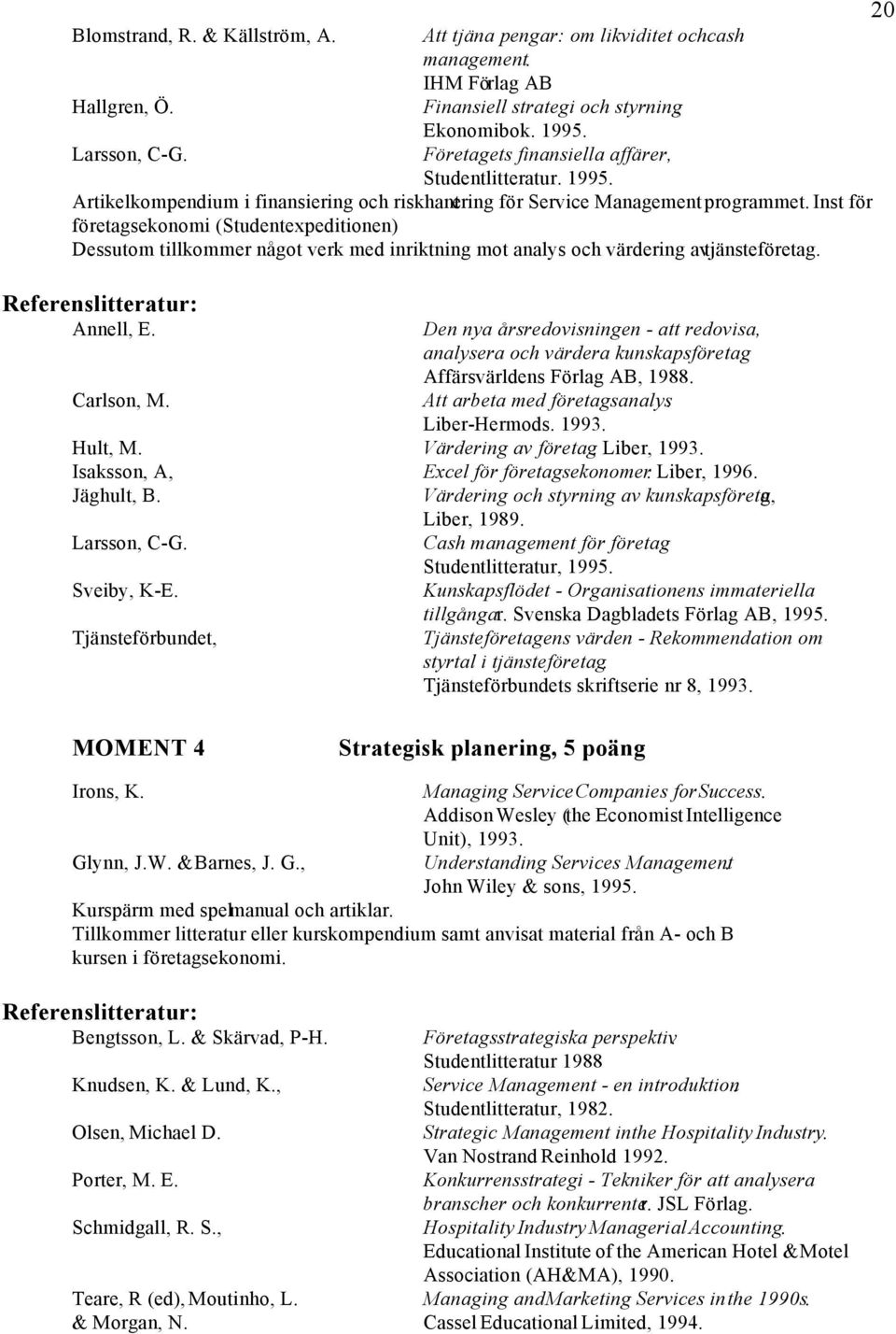 Inst för företagsekonomi (Studentexpeditionen) Dessutom tillkommer något verk med inriktning mot analys och värdering av tjänsteföretag. Referenslitteratur: Annell, E. Carlson, M.