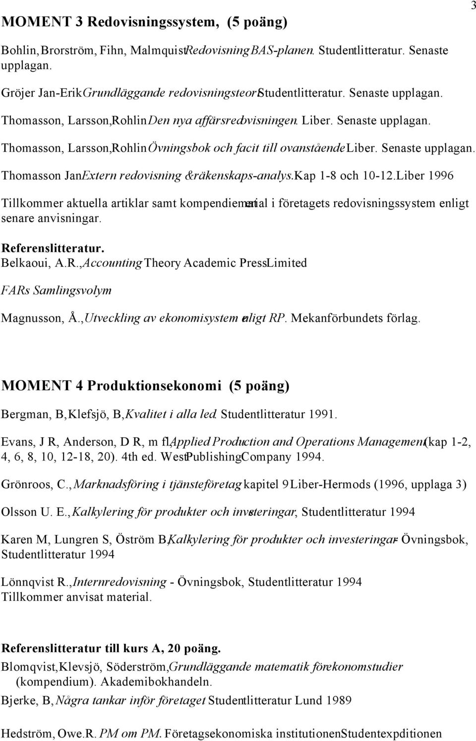 Liber. Senaste upplagan. Thomasson Jan Extern redovisning & räkenskaps-analys.kap 1-8 och 10-12.