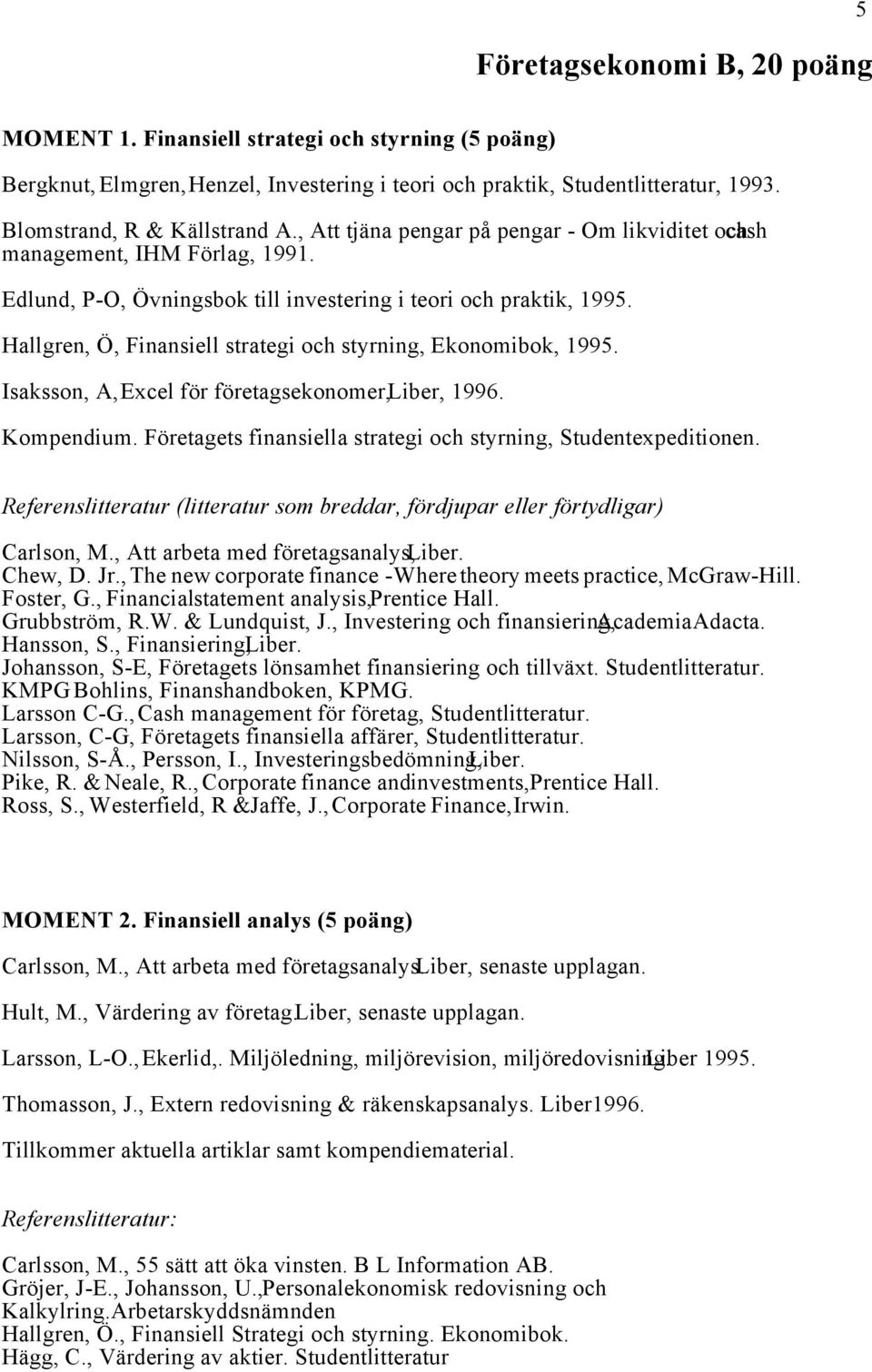 Hallgren, Ö, Finansiell strategi och styrning, Ekonomibok, 1995. Isaksson, A, Excel för företagsekonomer, Liber, 1996. Kompendium. Företagets finansiella strategi och styrning, Studentexpeditionen.