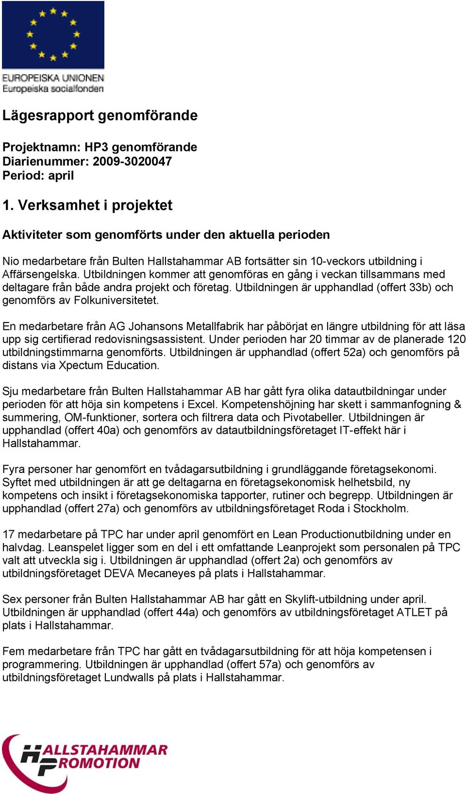 Utbildningen kommer att genomföras en gång i veckan tillsammans med deltagare från både andra projekt och företag. Utbildningen är upphandlad (offert 33b) och genomförs av Folkuniversitetet.