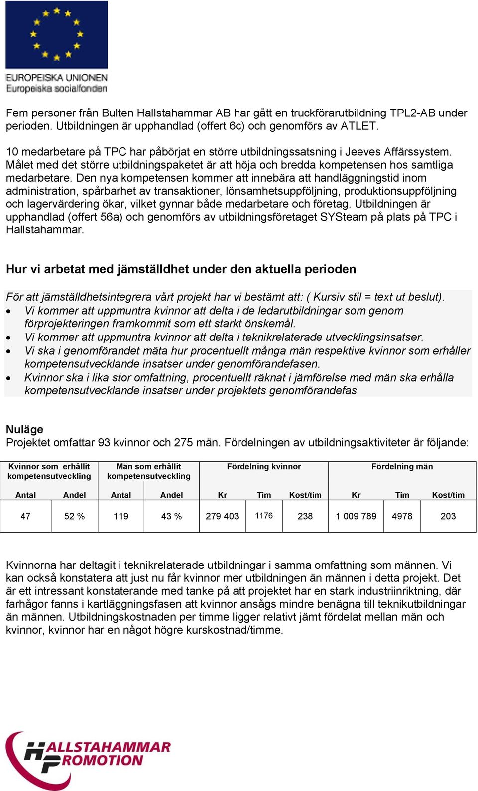 Den nya kompetensen kommer att innebära att handläggningstid inom administration, spårbarhet av transaktioner, lönsamhetsuppföljning, produktionsuppföljning och lagervärdering ökar, vilket gynnar