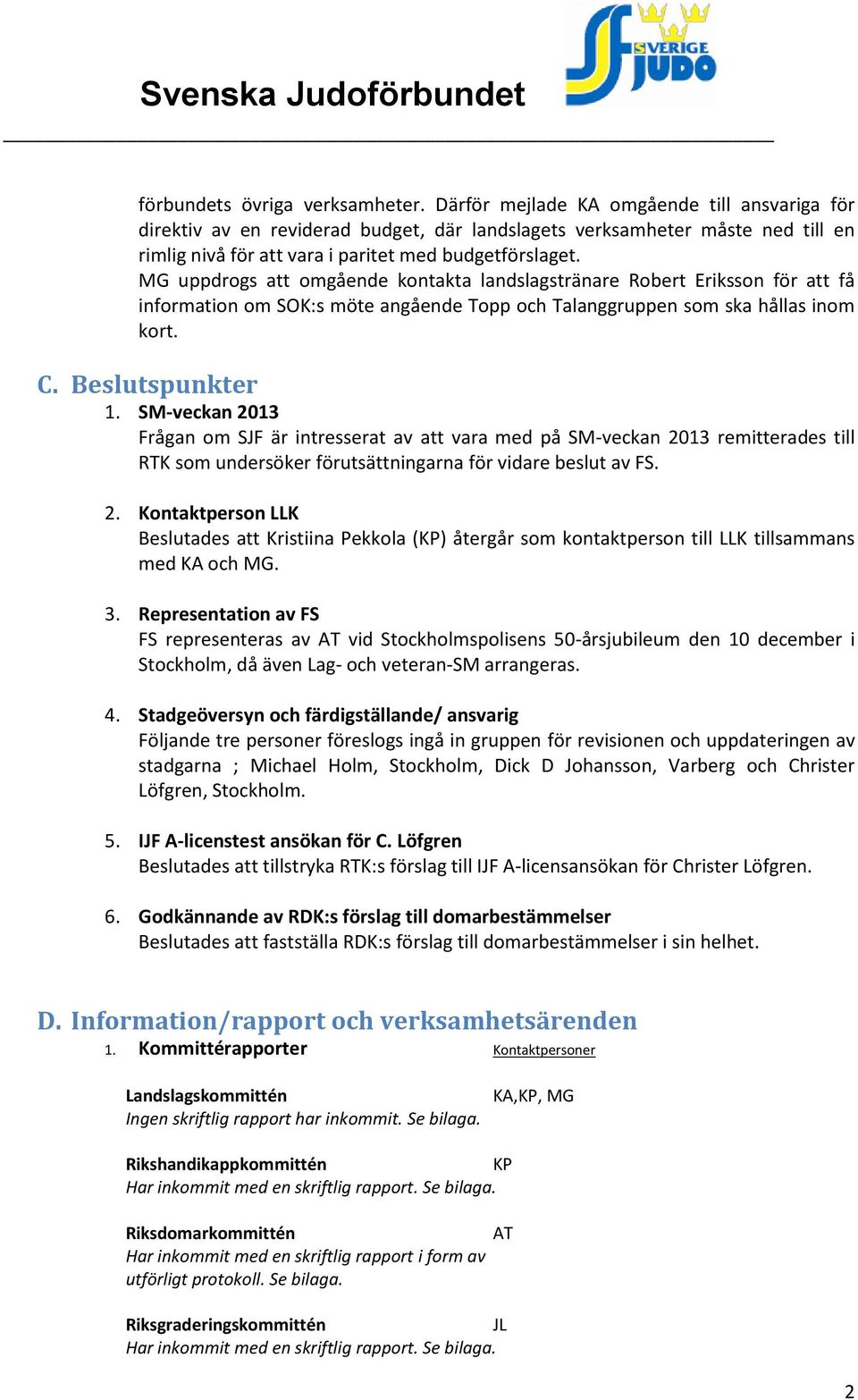 MG uppdrogs att omgående kontakta landslagstränare Robert Eriksson för att få information om SOK:s möte angående Topp och Talanggruppen som ska hållas inom kort. C. Beslutspunkter 1.