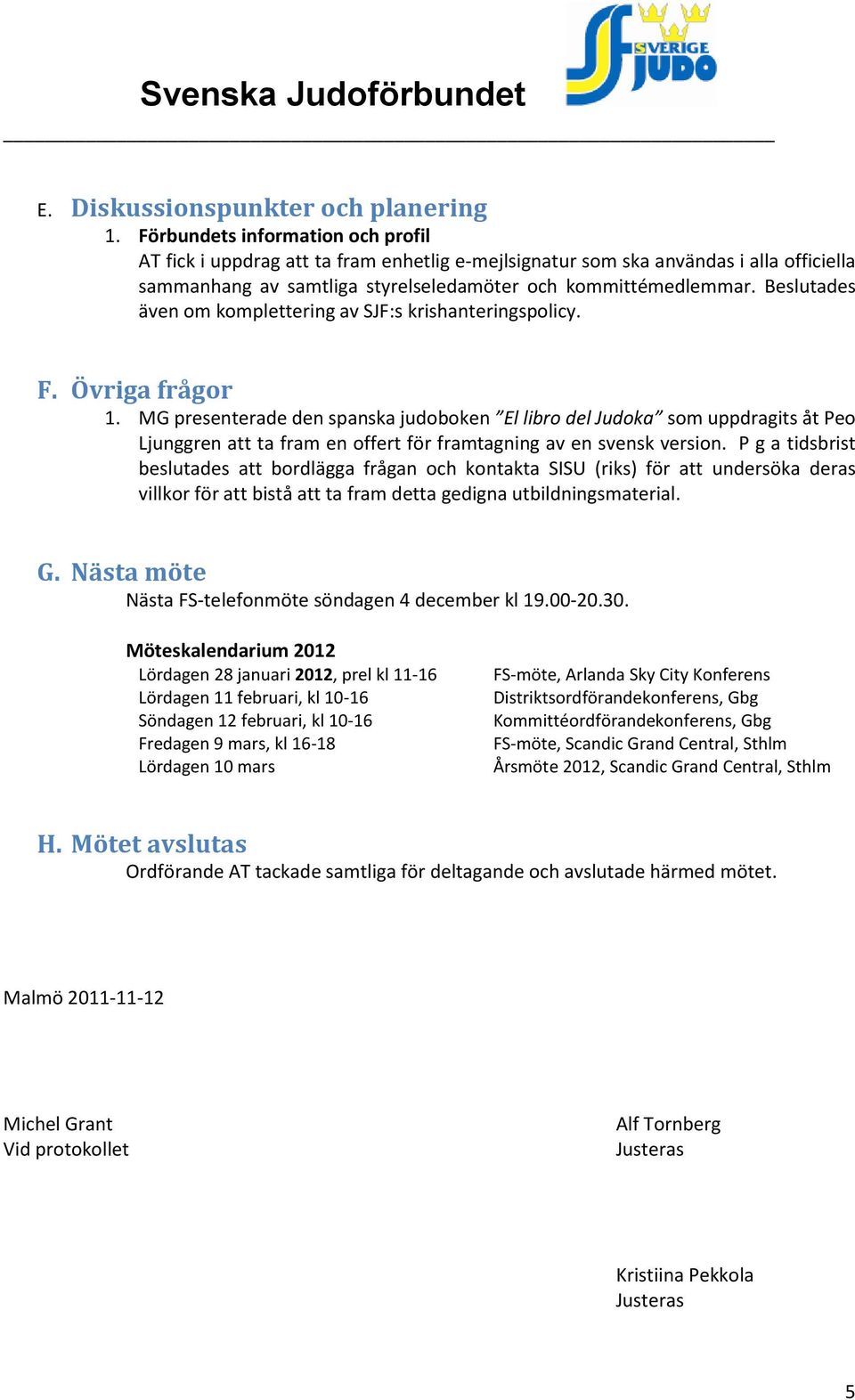Beslutades även om komplettering av SJF:s krishanteringspolicy. F. Övriga frågor 1.