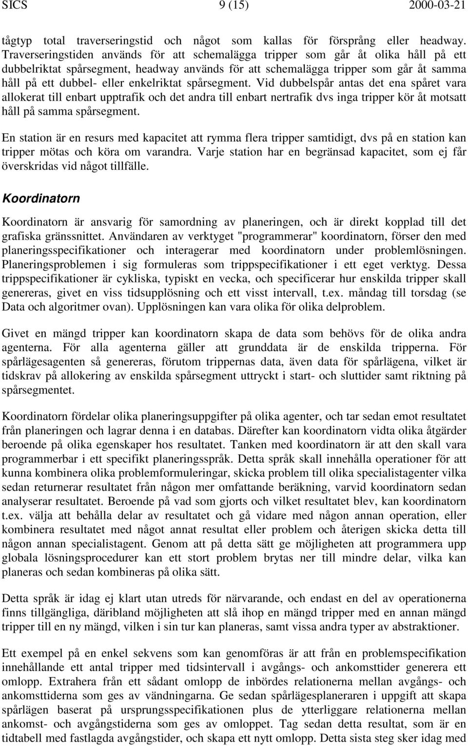 enkelriktat spårsegment. Vid dubbelspår antas det ena spåret vara allokerat till enbart upptrafik och det andra till enbart nertrafik dvs inga tripper kör åt motsatt håll på samma spårsegment.