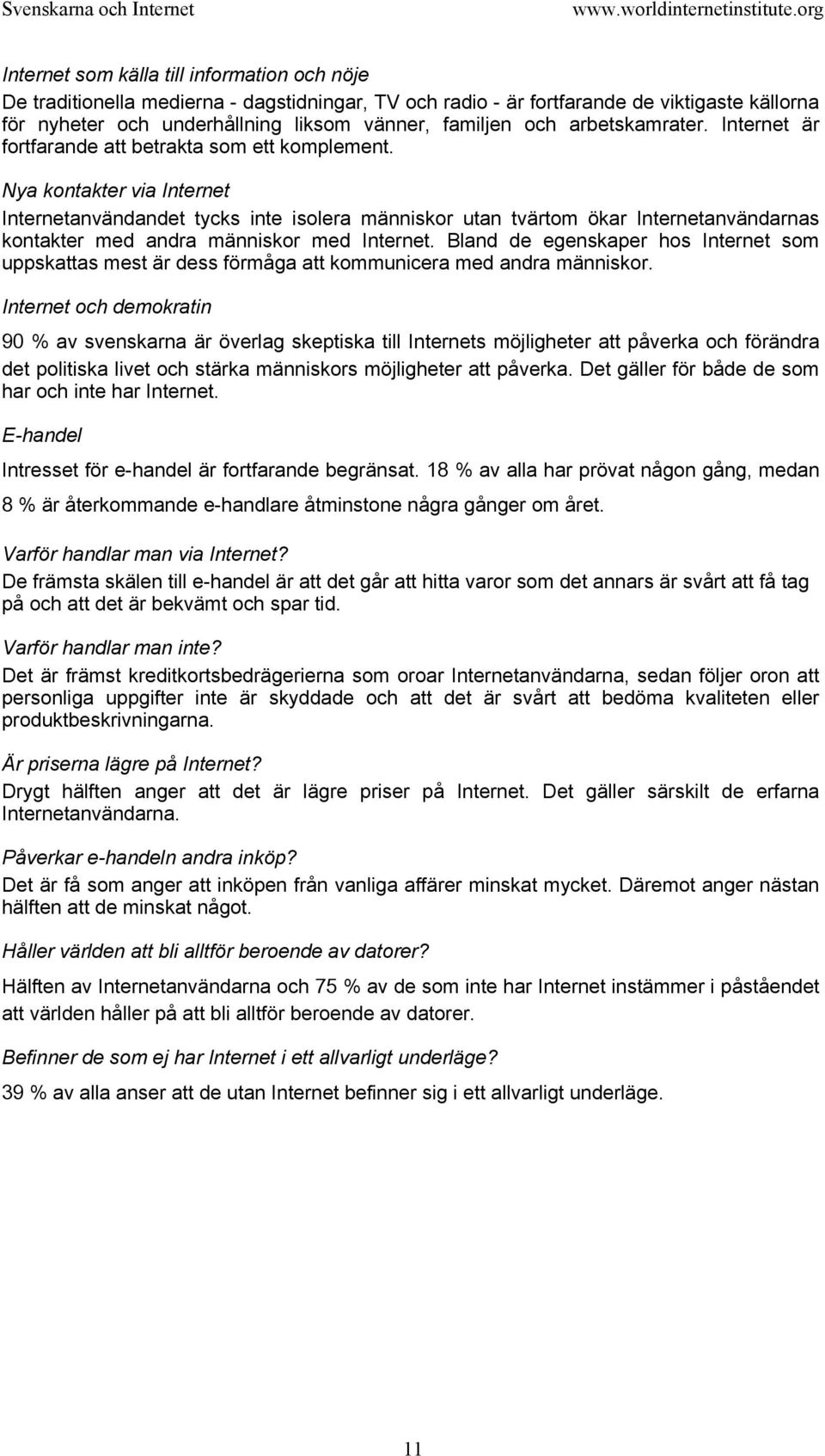 Nya kontakter via Internet Internetanvändandet tycks inte isolera människor utan tvärtom ökar Internetanvändarnas kontakter med andra människor med Internet.