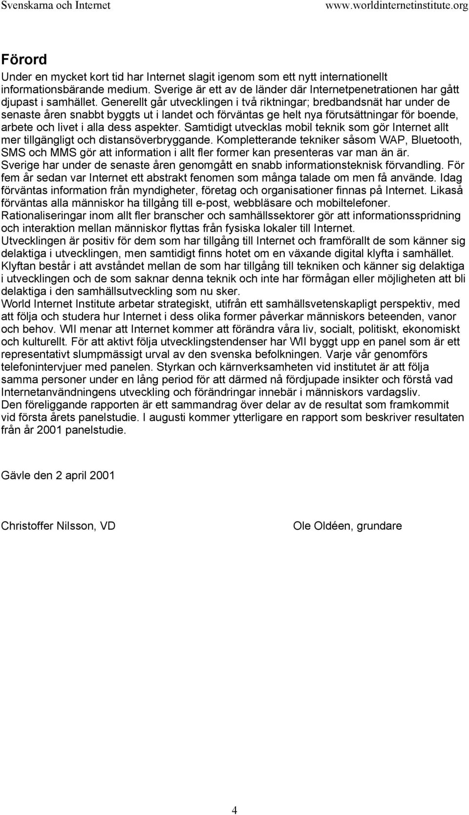 aspekter. Samtidigt utvecklas mobil teknik som gör Internet allt mer tillgängligt och distansöverbryggande.