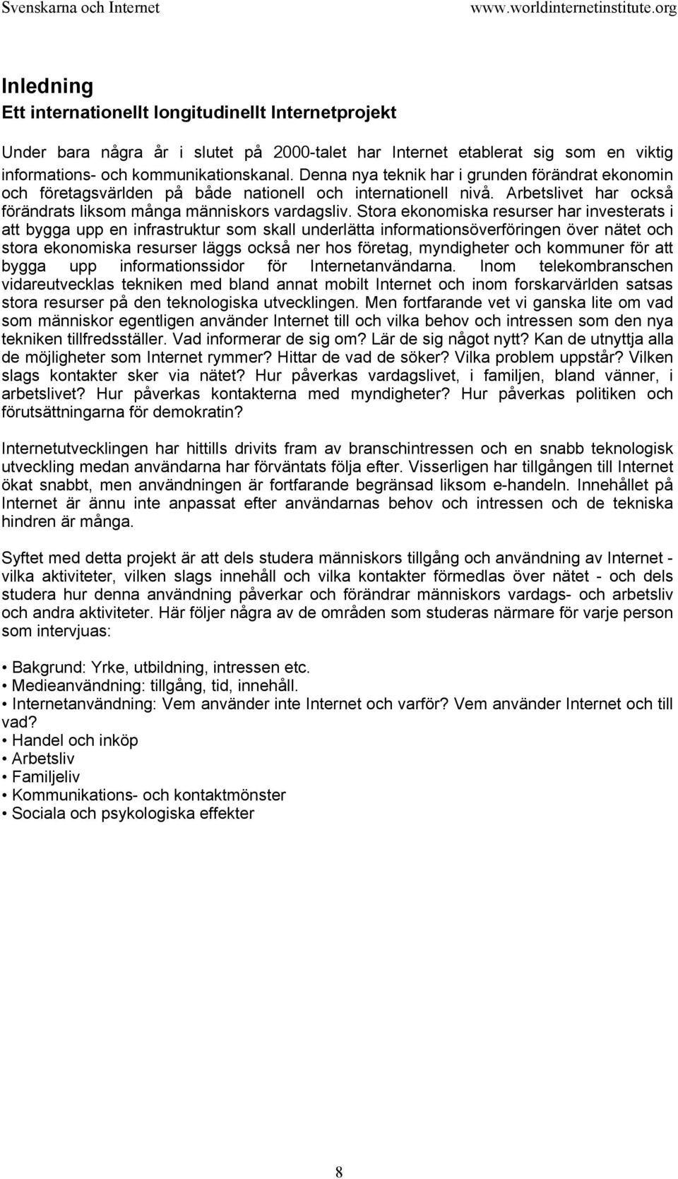 Stora ekonomiska resurser har investerats i att bygga upp en infrastruktur som skall underlätta informationsöverföringen över nätet och stora ekonomiska resurser läggs också ner hos företag,