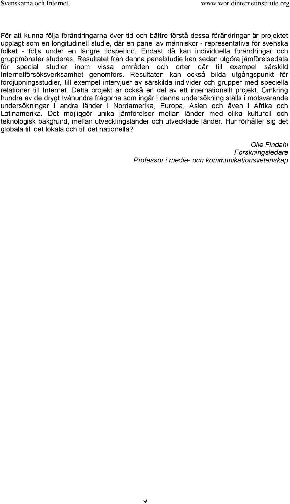 Resultatet från denna panelstudie kan sedan utgöra jämförelsedata för special studier inom vissa områden och orter där till exempel särskild Internetförsöksverksamhet genomförs.
