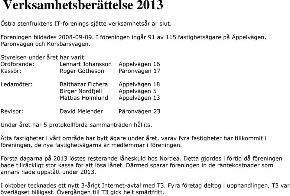 Styrelsen under året har varit: Ordförande: Lennart Johansson Äppelvägen 16 Kassör: Roger Götheson Päronvägen 17 Ledamöter: Balthazar Fichera Äppelvägen 18 Birger Nordfjell Äppelvägen 5 Mattias