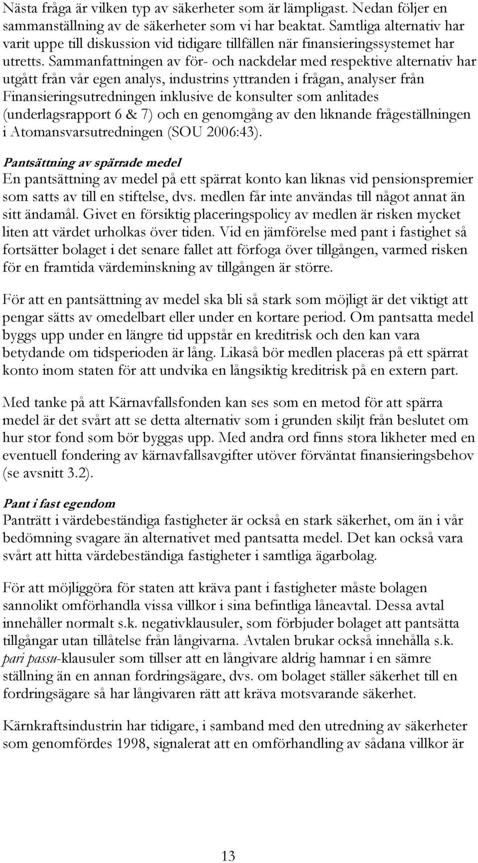 Sammanfattningen av för- och nackdelar med respektive alternativ har utgått från vår egen analys, industrins yttranden i frågan, analyser från Finansieringsutredningen inklusive de konsulter som