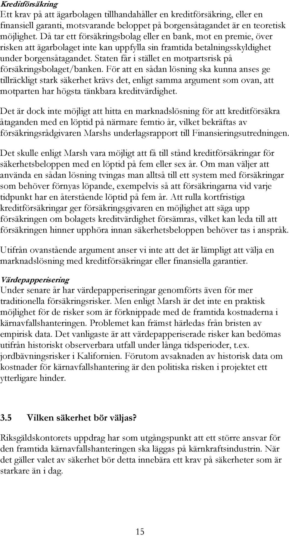 Staten får i stället en motpartsrisk på försäkringsbolaget/banken.