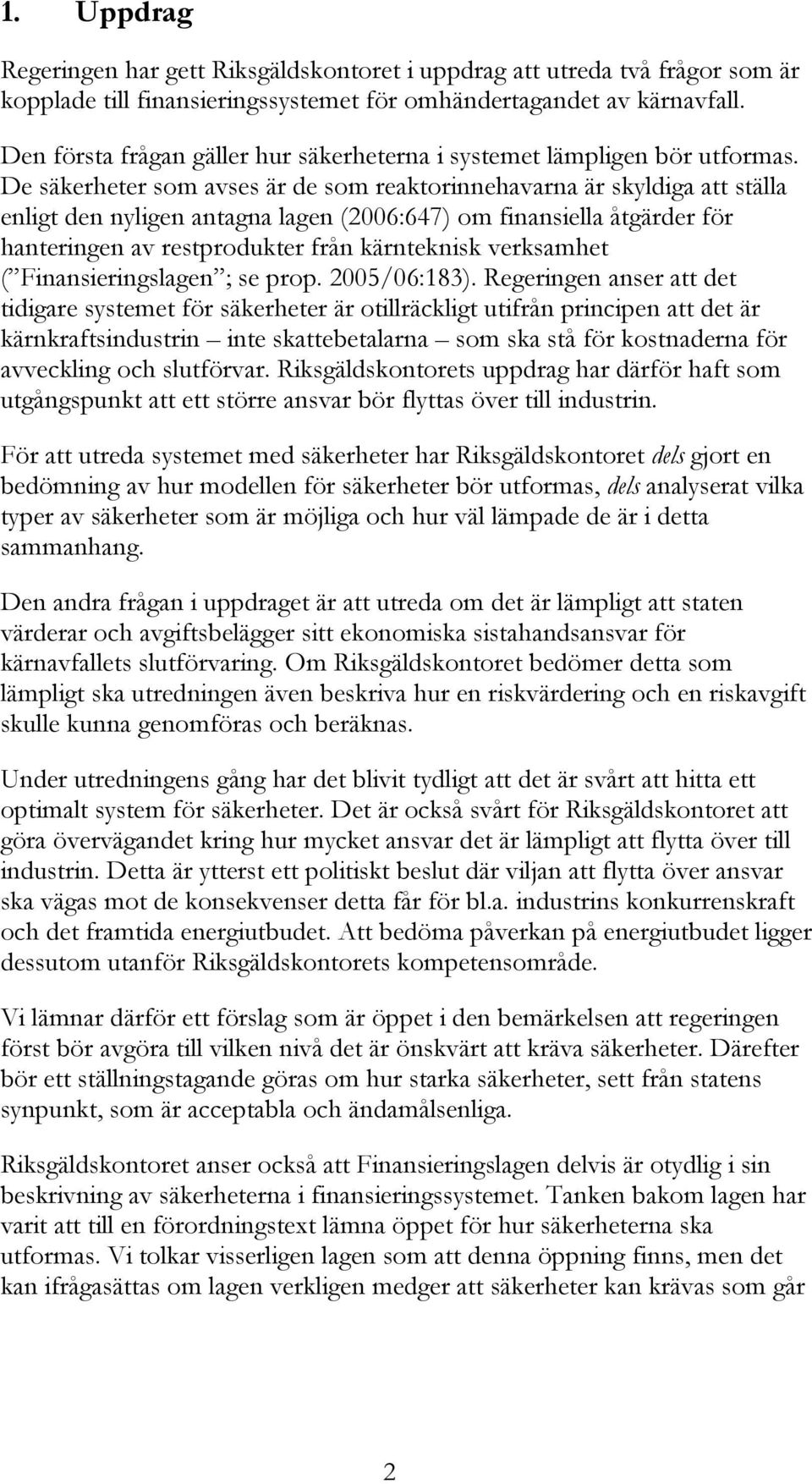 De säkerheter som avses är de som reaktorinnehavarna är skyldiga att ställa enligt den nyligen antagna lagen (2006:647) om finansiella åtgärder för hanteringen av restprodukter från kärnteknisk