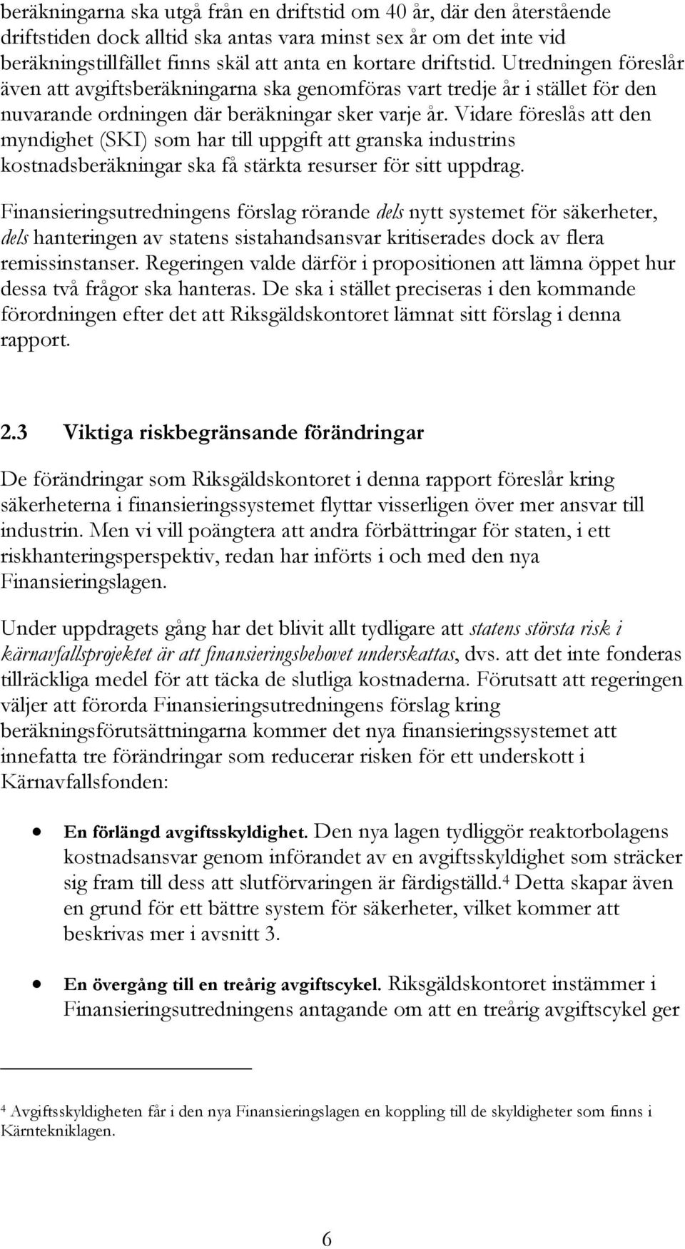 Vidare föreslås att den myndighet (SKI) som har till uppgift att granska industrins kostnadsberäkningar ska få stärkta resurser för sitt uppdrag.