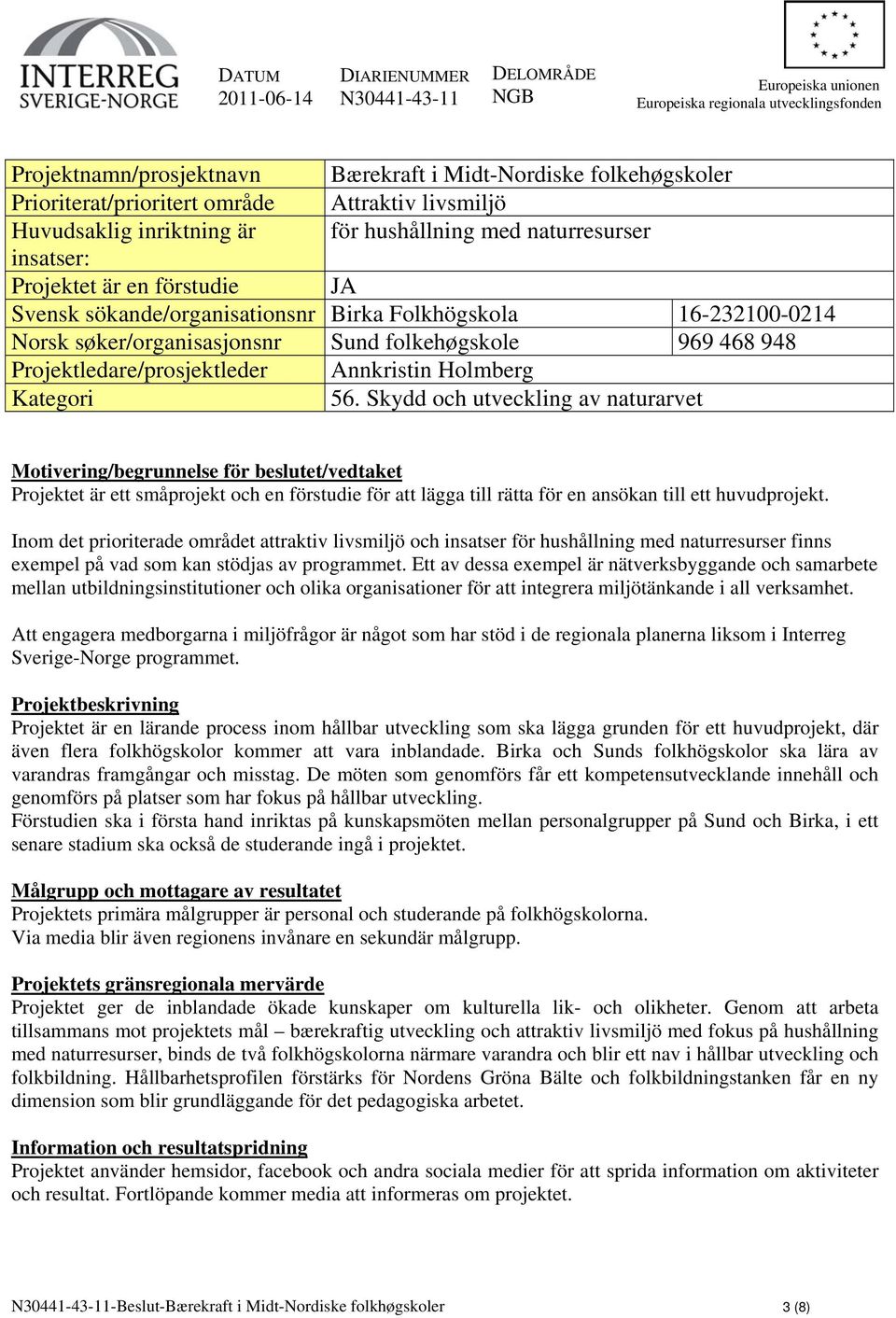 16-232100-0214 Norsk søker/organisasjonsnr Sund folkehøgskole 969 468 948 Projektledare/prosjektleder Annkristin Holmberg Kategori 56.