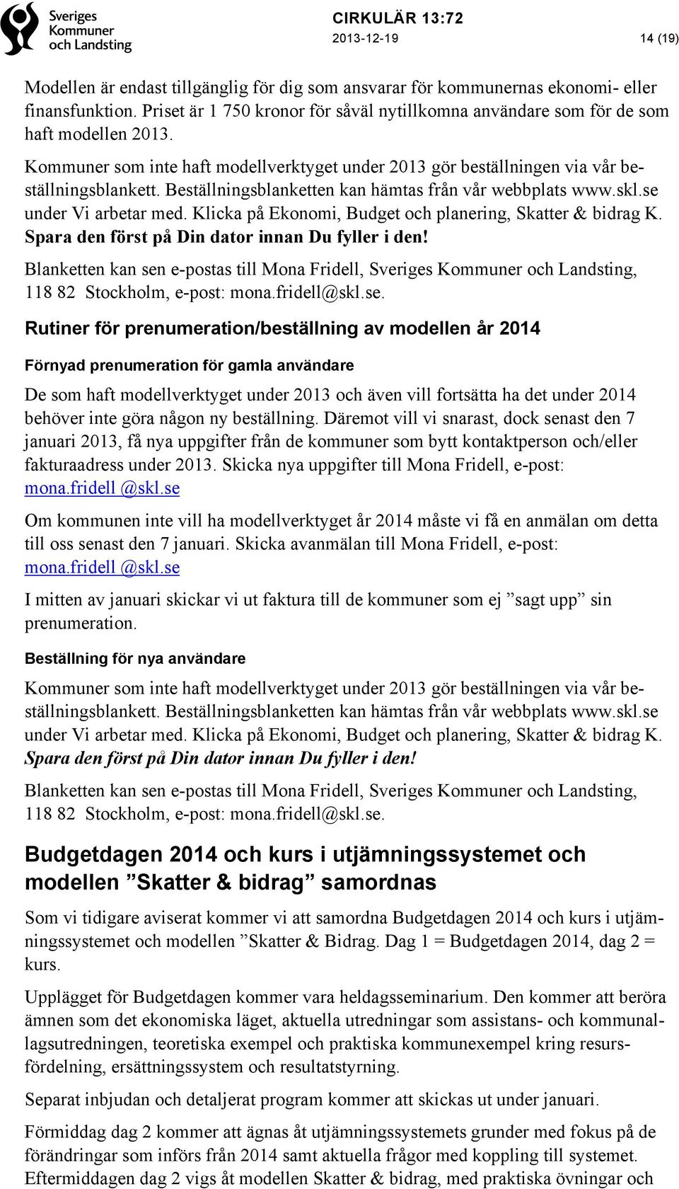 Beställningsblanketten kan hämtas från vår webbplats www.skl.se under Vi arbetar med. Klicka på Ekonomi, Budget och planering, Skatter & bidrag K. Spara den först på Din dator innan Du fyller i den!