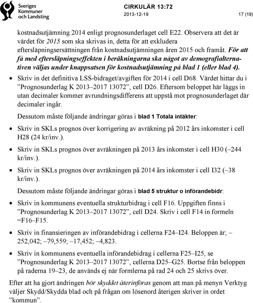 För att få med eftersläpningseffekten i beräkningarna ska något av demografialternativen väljas under knappsatsen för kostnadsutjämning på blad 1 (eller blad 4).