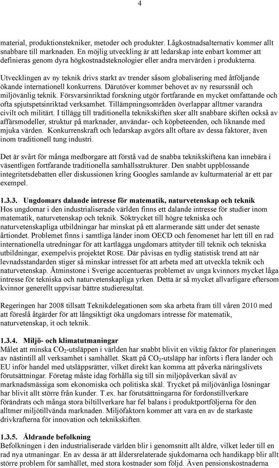 Utvecklingen av ny teknik drivs starkt av trender såsom globalisering med åtföljande ökande internationell konkurrens. Därutöver kommer behovet av ny resurssnål och miljövänlig teknik.