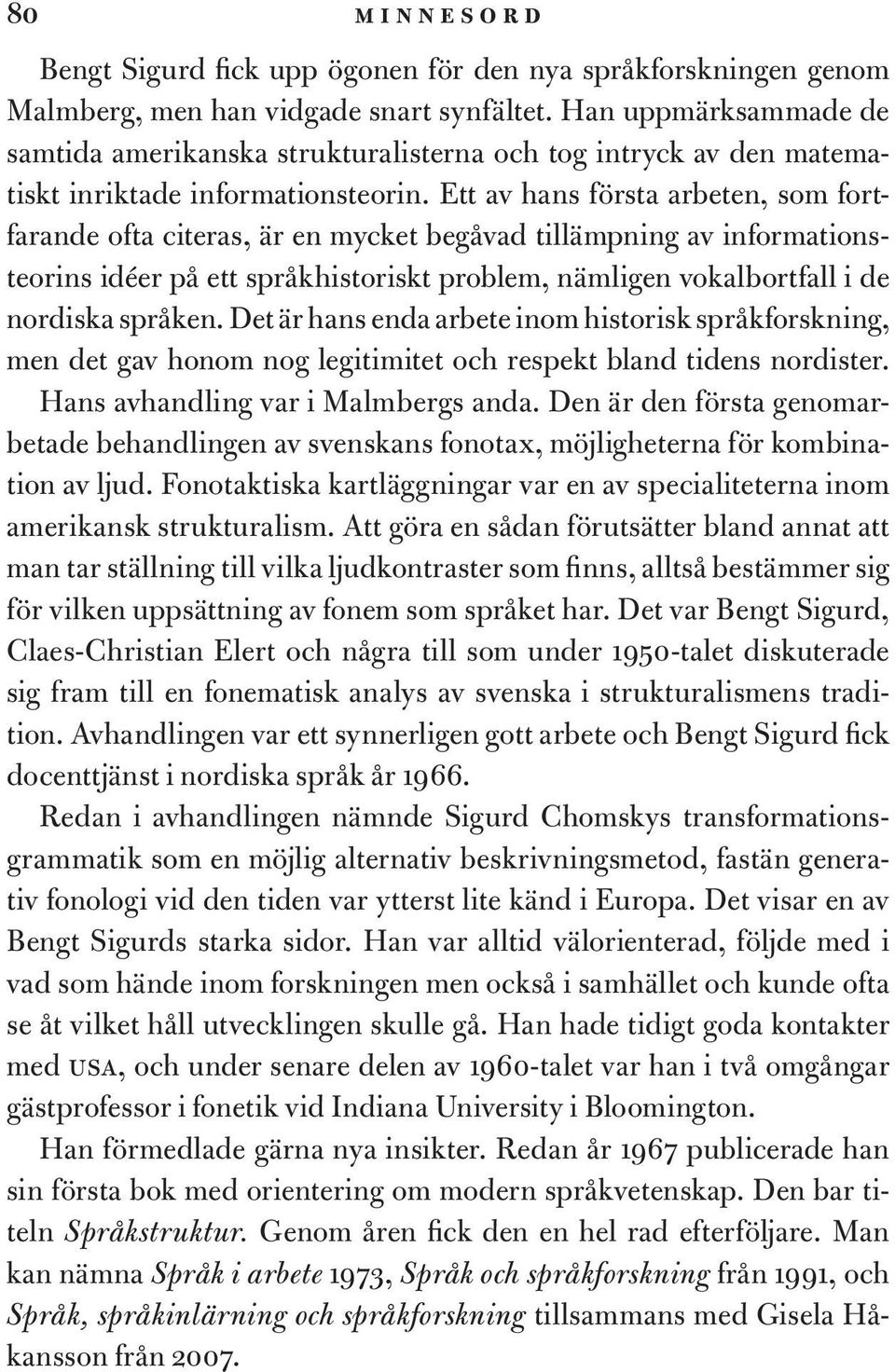 Ett av hans första arbeten, som fortfarande ofta citeras, är en mycket begåvad tillämpning av informationsteorins idéer på ett språkhistoriskt problem, nämligen vokalbortfall i de nordiska språken.