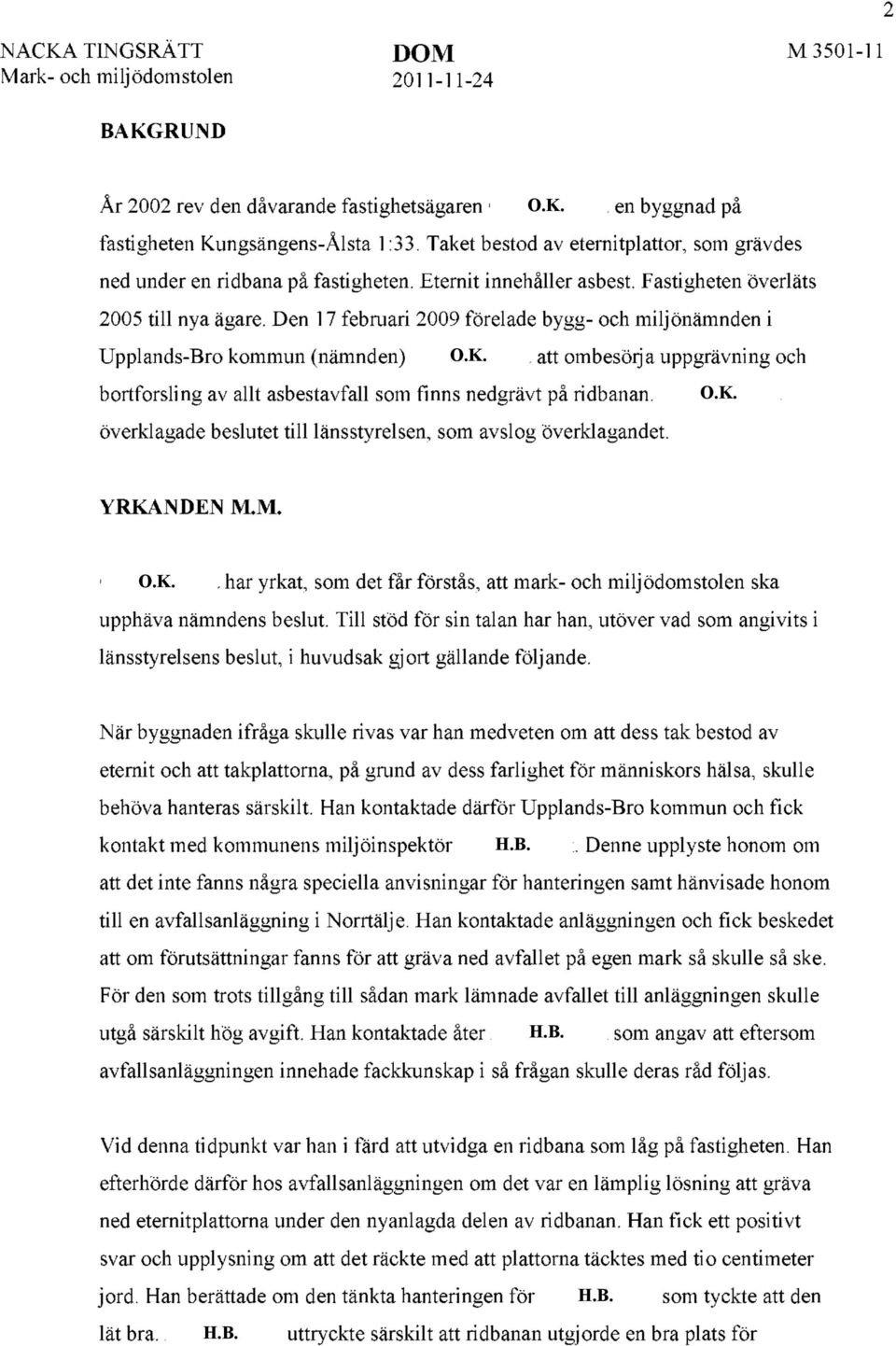 att ombesörja uppgrävning och bortforsling av allt asbestavfall som finns nedgrävt på ridbanan. O.K. överklagade beslutet till länsstyrelsen, som avslog överklagandet. YRKANDEN M.M. O.K. har yrkat, som det får förstås, att mark- och miljödomstolen ska upphäva nämndens beslut.