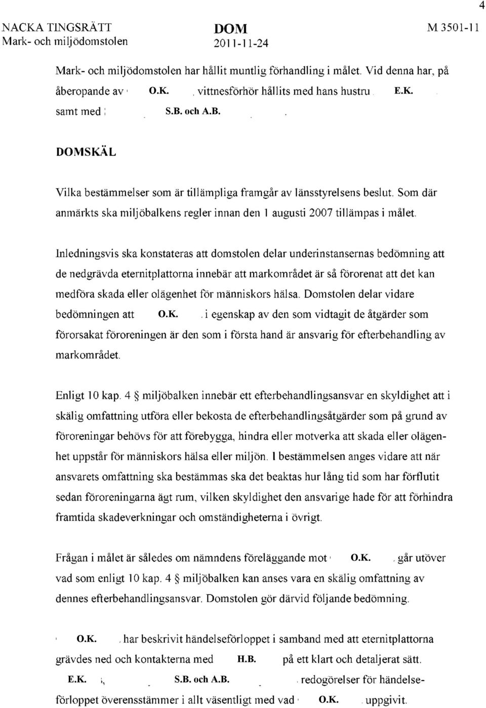 Inledningsvis ska konstateras att domstolen delar underinstansernas bedömning att de nedgrävda eternitplattorna innebär att markområdet är så förorenat att det kan medföra skada eller olägenhet för