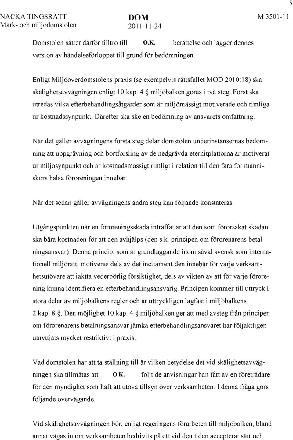 Först ska utredas vilka efterbehandlingsåtgärder som är miljömässigt motiverade och rimliga ur kostnadssynpunkt. Därefter ska ske en bedömning av ansvarets omfattning.