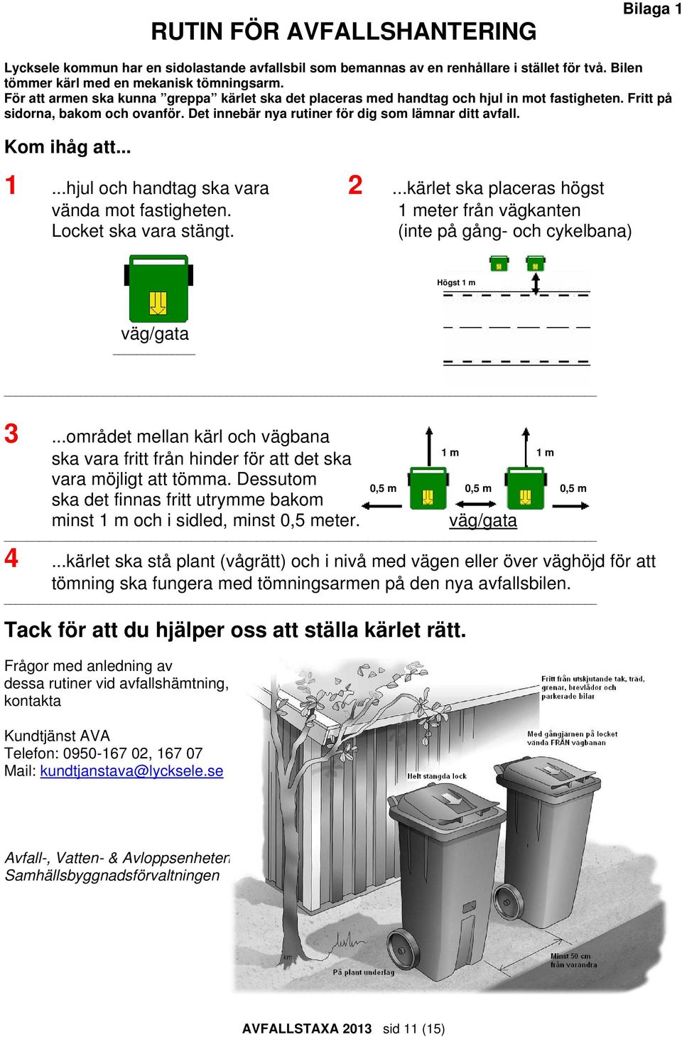 Kom ihåg att... 1...hjul och handtag ska vara 2...kärlet ska placeras högst vända mot fastigheten. Locket ska vara stängt. 1 meter från vägkanten (inte på gång- och cykelbana) Högst 1 m väg/gata 3.