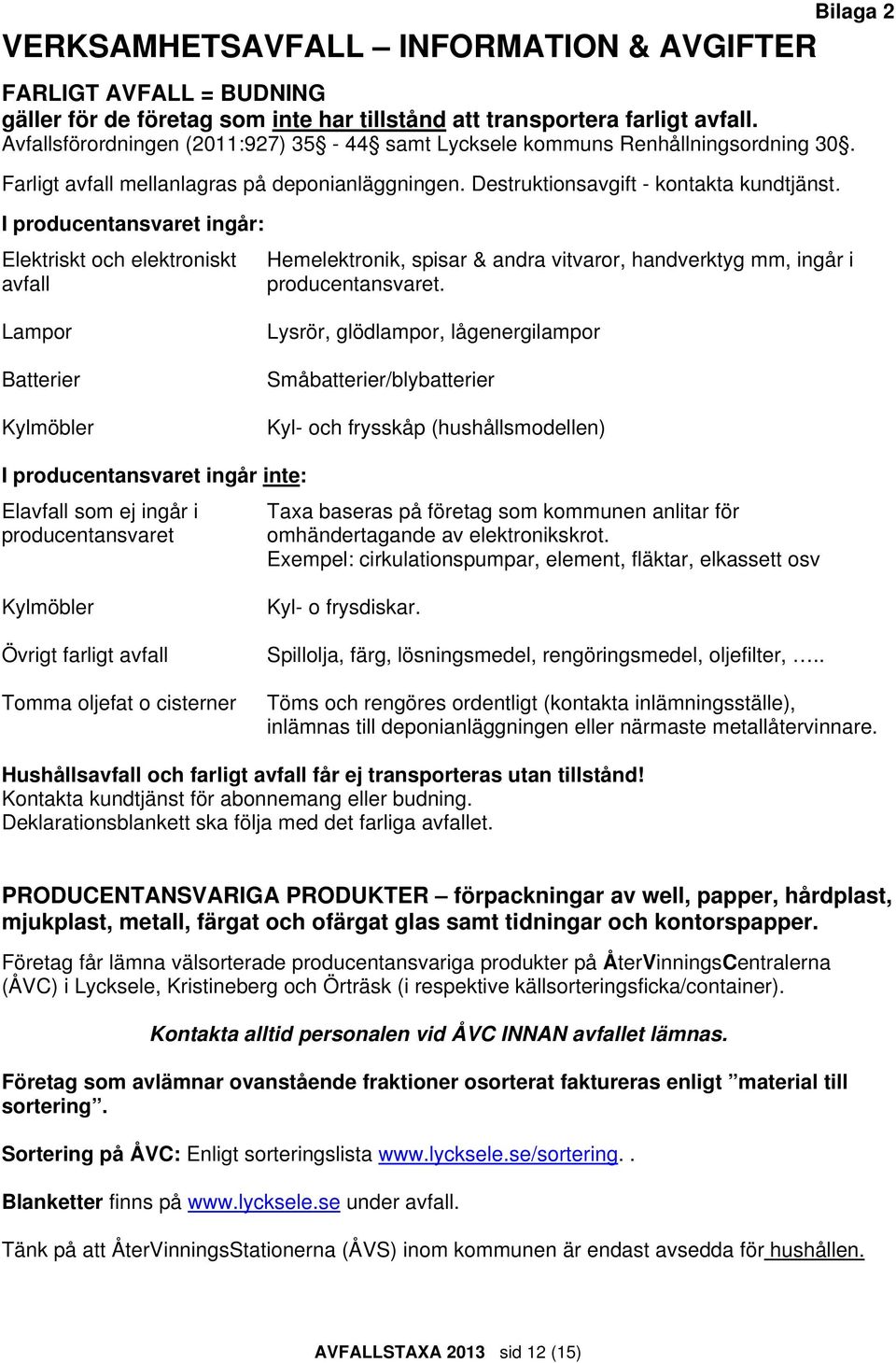 I producentansvaret ingår: Elektriskt och elektroniskt avfall Hemelektronik, spisar & andra vitvaror, handverktyg mm, ingår i producentansvaret.