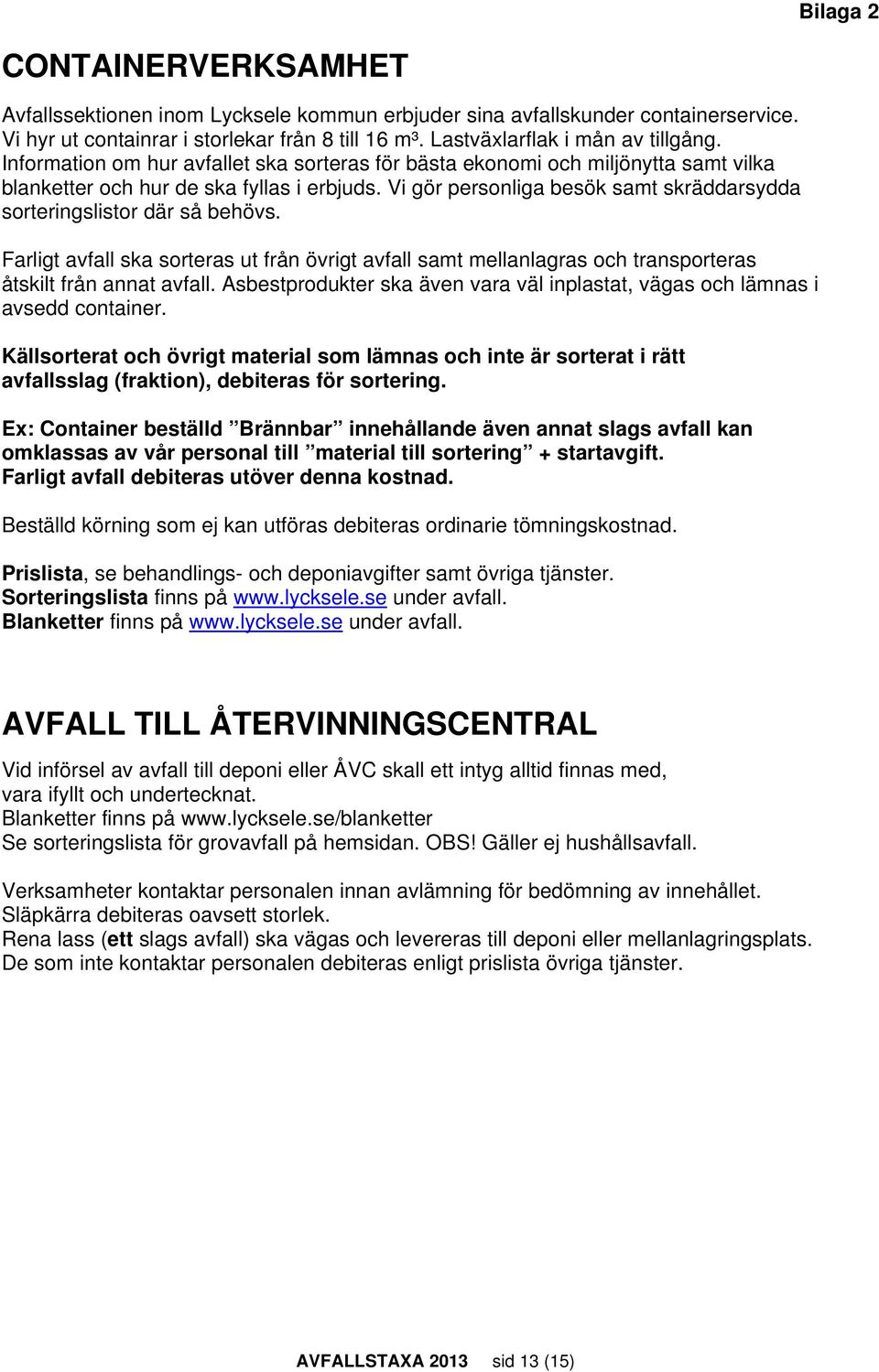 Vi gör personliga besök samt skräddarsydda sorteringslistor där så behövs. Farligt avfall ska sorteras ut från övrigt avfall samt mellanlagras och transporteras åtskilt från annat avfall.