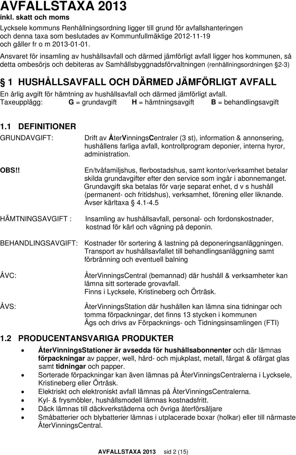 Ansvaret för insamling av hushållsavfall och därmed jämförligt avfall ligger hos kommunen, så detta ombesörjs och debiteras av Samhällsbyggnadsförvaltningen (renhållningsordningen 2-3) 1