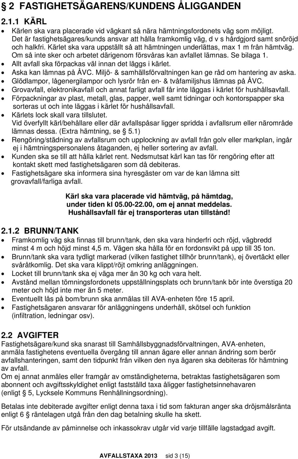 Om så inte sker och arbetet därigenom försvåras kan avfallet lämnas. Se bilaga 1. Allt avfall ska förpackas väl innan det läggs i kärlet. Aska kan lämnas på ÅVC.