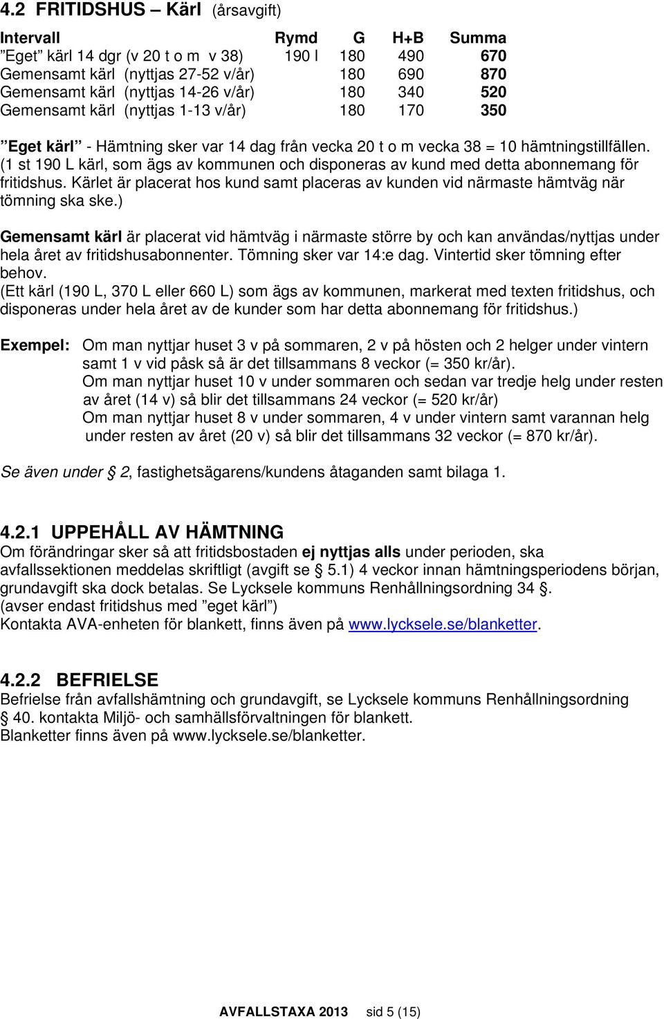(1 st 190 L kärl, som ägs av kommunen och disponeras av kund med detta abonnemang för fritidshus. Kärlet är placerat hos kund samt placeras av kunden vid närmaste hämtväg när tömning ska ske.