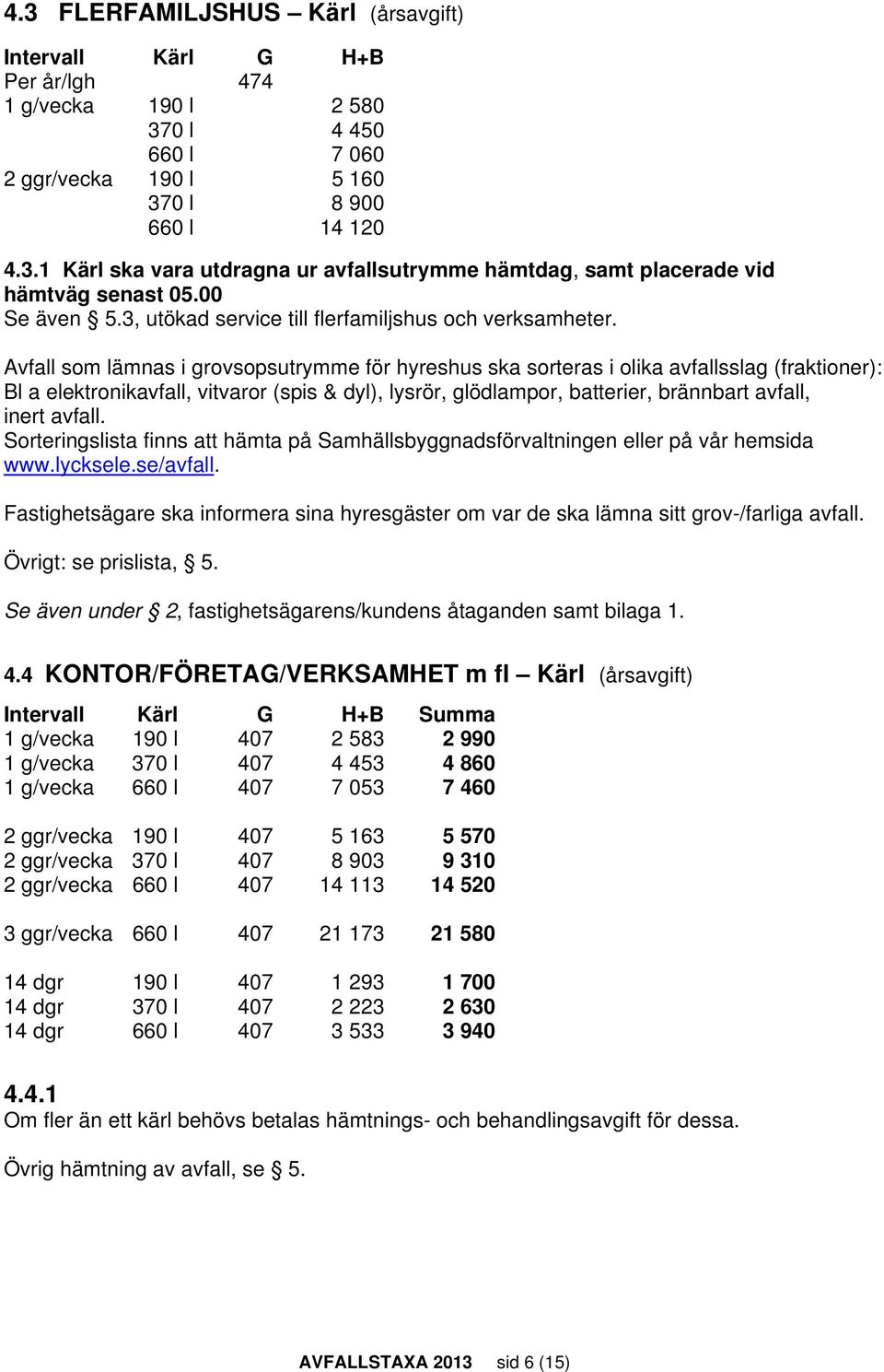 Avfall som lämnas i grovsopsutrymme för hyreshus ska sorteras i olika avfallsslag (fraktioner): Bl a elektronikavfall, vitvaror (spis & dyl), lysrör, glödlampor, batterier, brännbart avfall, inert