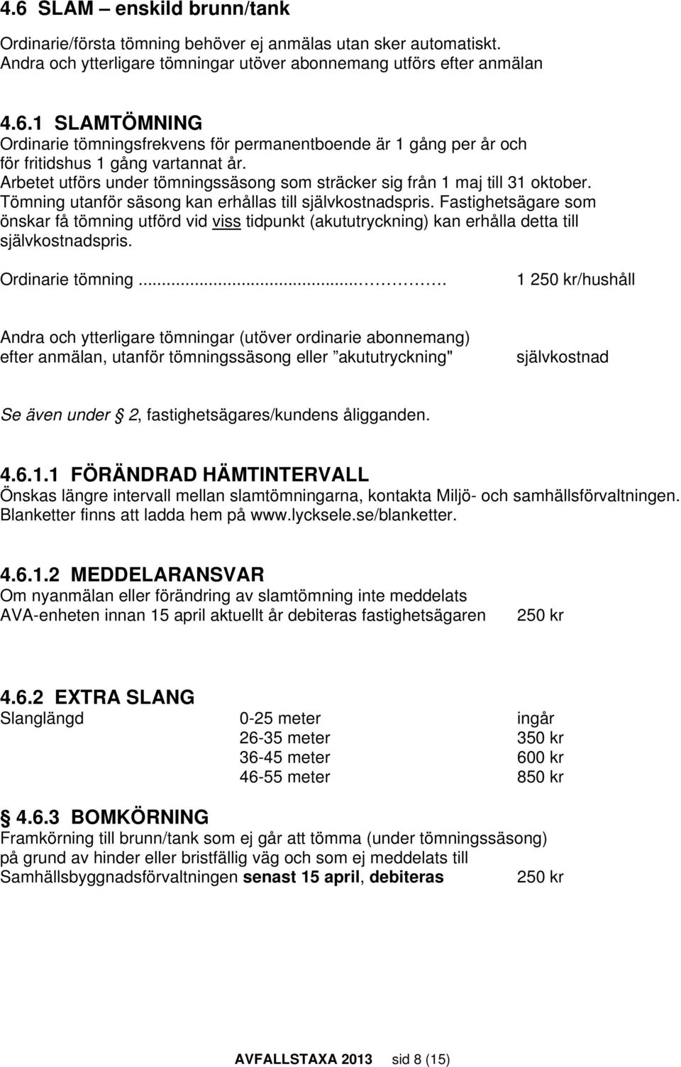 Fastighetsägare som önskar få tömning utförd vid viss tidpunkt (akututryckning) kan erhålla detta till självkostnadspris. Ordinarie tömning.