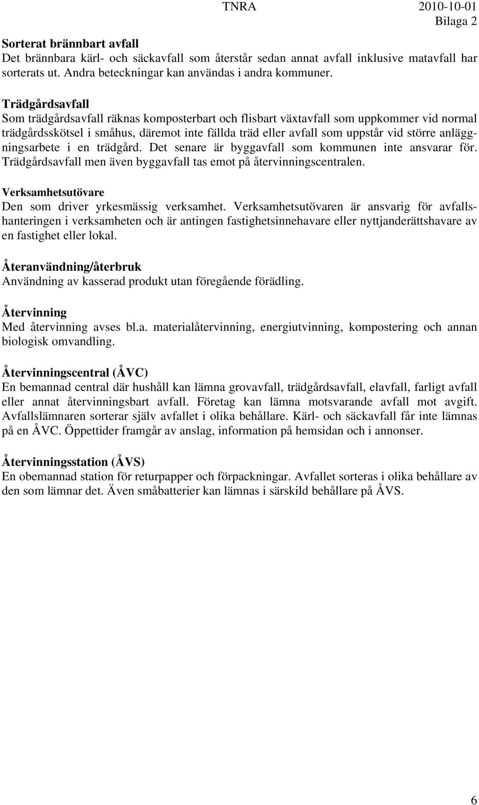 anläggningsarbete i en trädgård. Det senare är byggavfall som kommunen inte ansvarar för. Trädgårdsavfall men även byggavfall tas emot på återvinningscentralen.