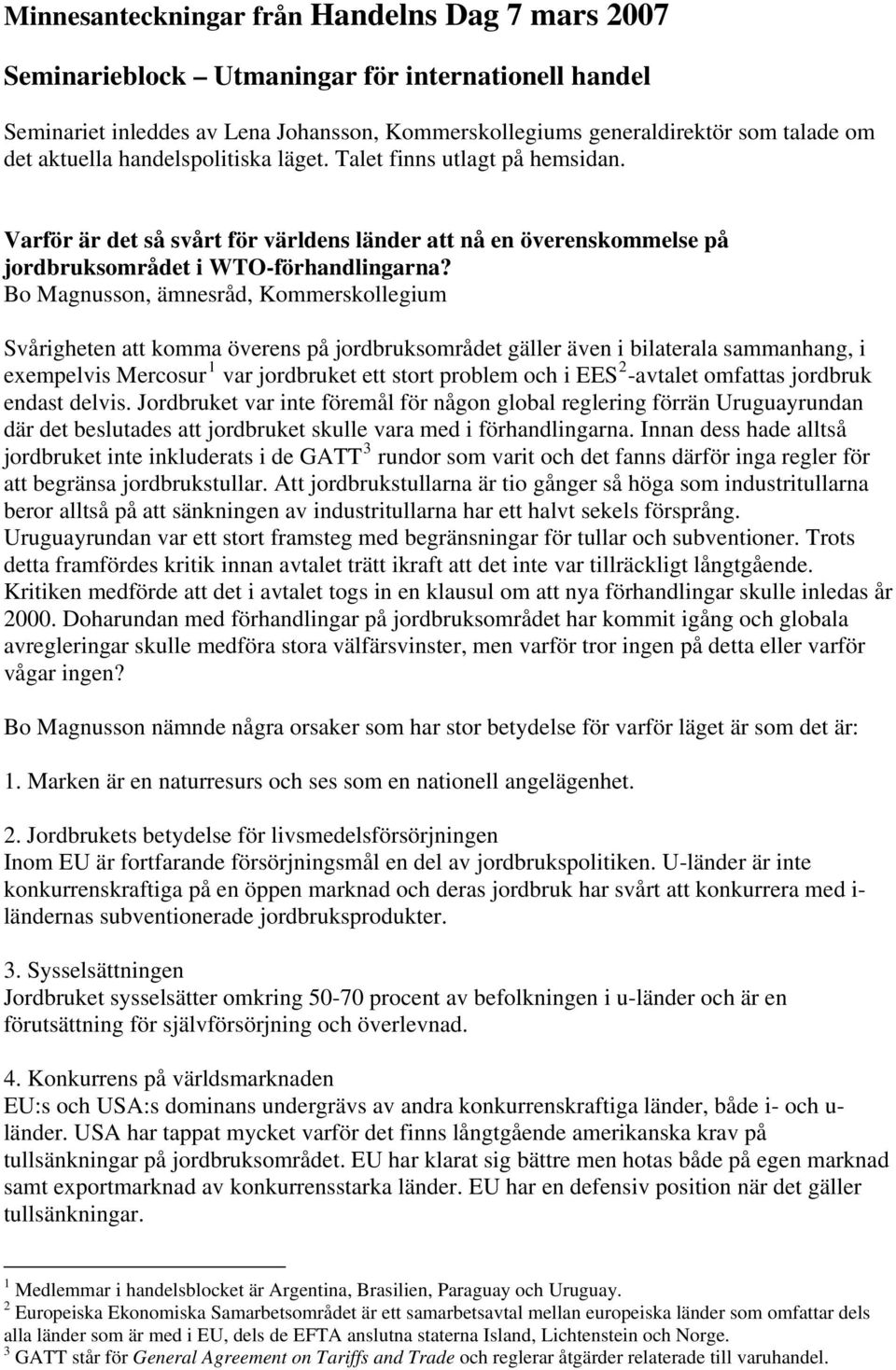 Bo Magnusson, ämnesråd, Kommerskollegium Svårigheten att komma överens på jordbruksområdet gäller även i bilaterala sammanhang, i exempelvis Mercosur 1 var jordbruket ett stort problem och i EES 2