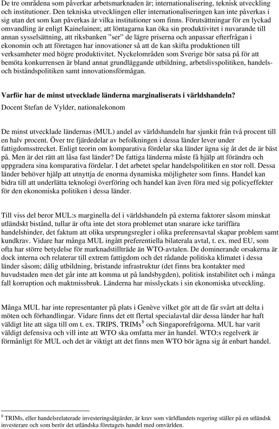 Förutsättningar för en lyckad omvandling är enligt Kainelainen; att löntagarna kan öka sin produktivitet i nuvarande till annan sysselsättning, att riksbanken ser de lägre priserna och anpassar