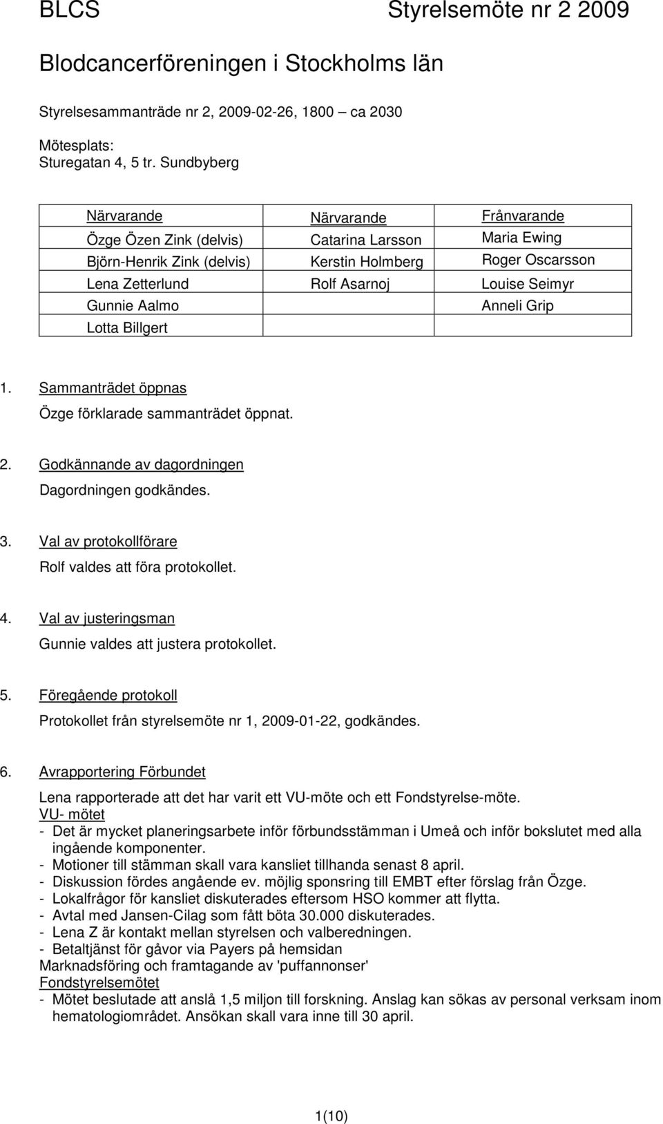Seimyr Gunnie Aalmo Anneli Grip Lotta Billgert 1. Sammanträdet öppnas Özge förklarade sammanträdet öppnat. 2. Godkännande av dagordningen Dagordningen godkändes. 3.