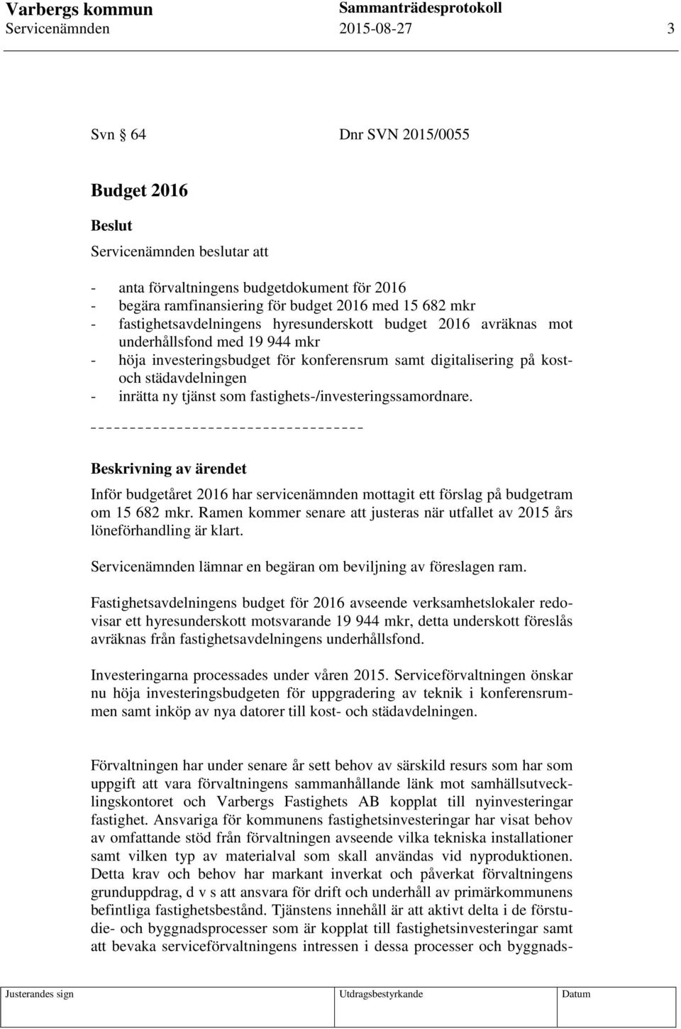 ny tjänst som fastighets-/investeringssamordnare. Beskrivning av ärendet Inför budgetåret 2016 har servicenämnden mottagit ett förslag på budgetram om 15 682 mkr.