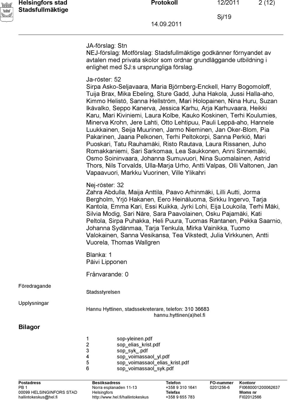 Ja-röster: 52 Sirpa Asko-Seljavaara, Maria Björnberg-Enckell, Harry Bogomoloff, Tuija Brax, Mika Ebeling, Sture Gadd, Juha Hakola, Jussi Halla-aho, Kimmo Helistö, Sanna Hellström, Mari Holopainen,