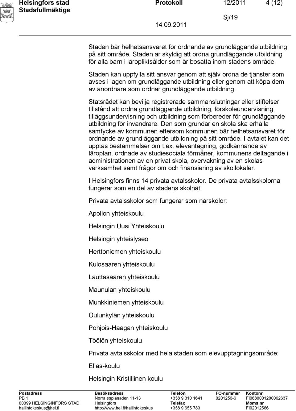 Staden kan uppfylla sitt ansvar genom att själv ordna de tjänster som avses i lagen om grundläggande utbildning eller genom att köpa dem av anordnare som ordnar grundläggande utbildning.