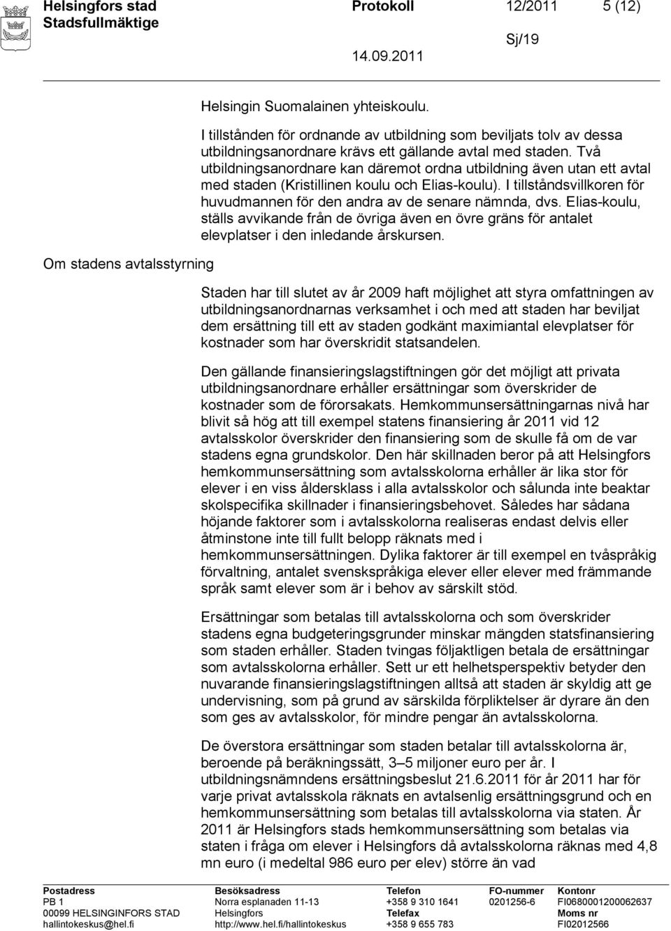 Två utbildningsanordnare kan däremot ordna utbildning även utan ett avtal med staden (Kristillinen koulu och Elias-koulu). I tillståndsvillkoren för huvudmannen för den andra av de senare nämnda, dvs.
