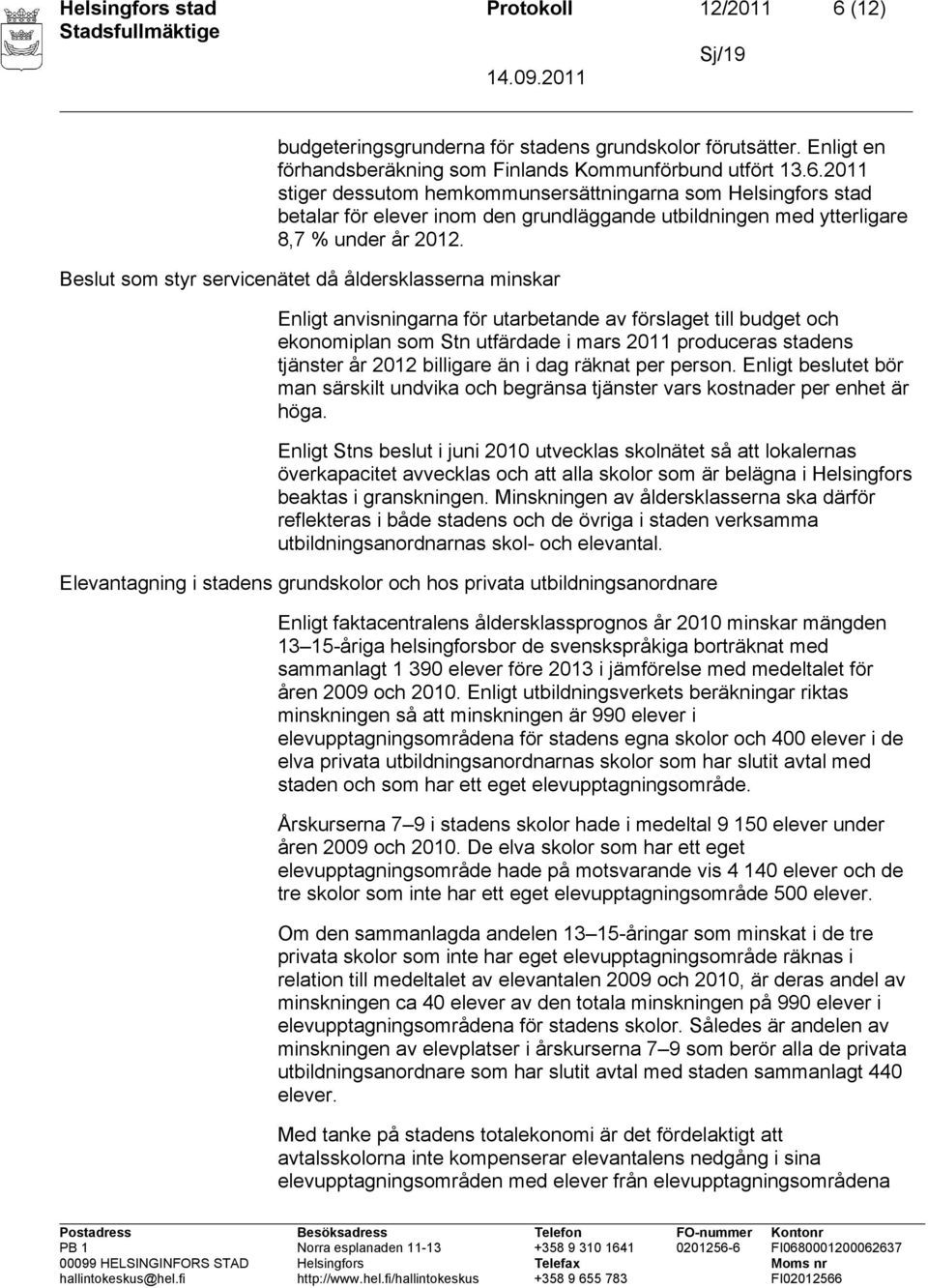 billigare än i dag räknat per person. Enligt beslutet bör man särskilt undvika och begränsa tjänster vars kostnader per enhet är höga.