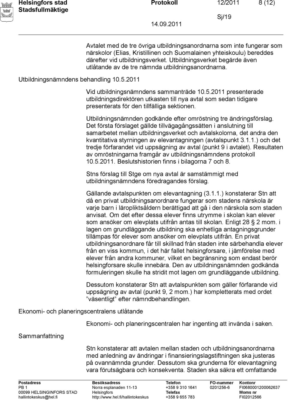 bereddes därefter vid utbildningsverket. Utbildningsverket begärde även utlåtande av de tre nämnda utbildningsanordnarna. Vid utbildningsnämndens sammanträde 10.5.